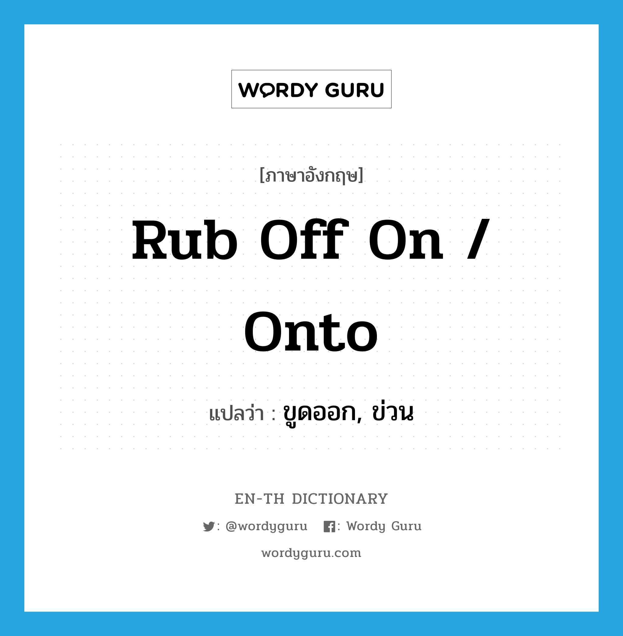 rub off on / onto แปลว่า?, คำศัพท์ภาษาอังกฤษ rub off on / onto แปลว่า ขูดออก, ข่วน ประเภท PHRV หมวด PHRV