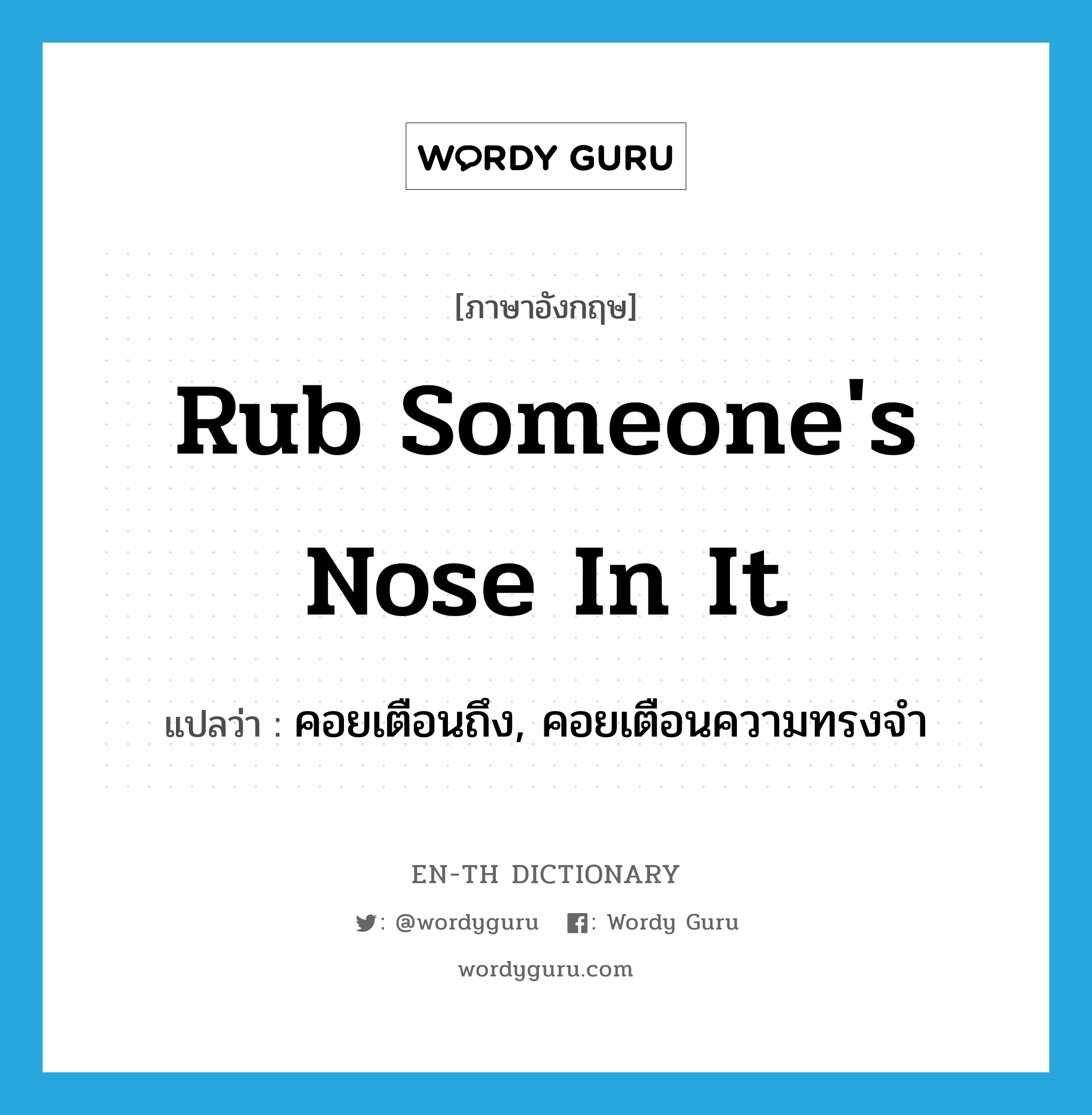 rub someone&#39;s nose in it แปลว่า?, คำศัพท์ภาษาอังกฤษ rub someone&#39;s nose in it แปลว่า คอยเตือนถึง, คอยเตือนความทรงจำ ประเภท IDM หมวด IDM