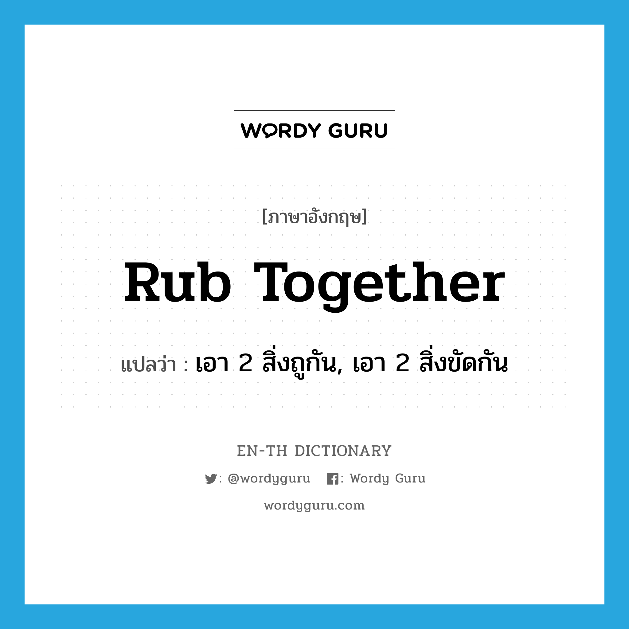 rub together แปลว่า?, คำศัพท์ภาษาอังกฤษ rub together แปลว่า เอา 2 สิ่งถูกัน, เอา 2 สิ่งขัดกัน ประเภท PHRV หมวด PHRV