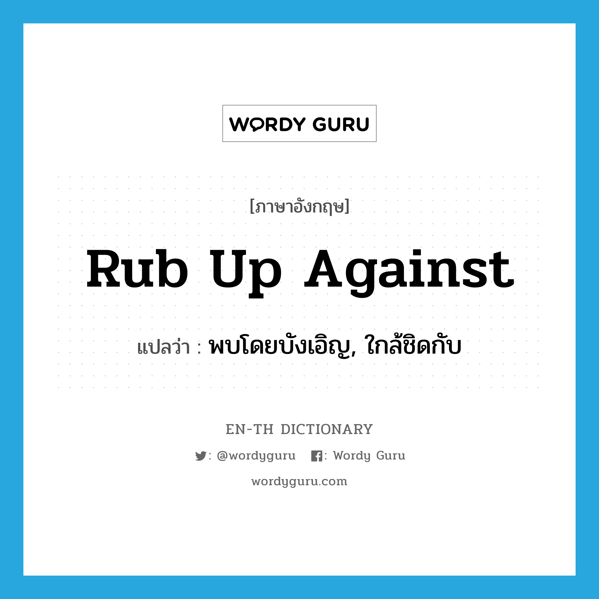 rub up against แปลว่า?, คำศัพท์ภาษาอังกฤษ rub up against แปลว่า พบโดยบังเอิญ, ใกล้ชิดกับ ประเภท PHRV หมวด PHRV