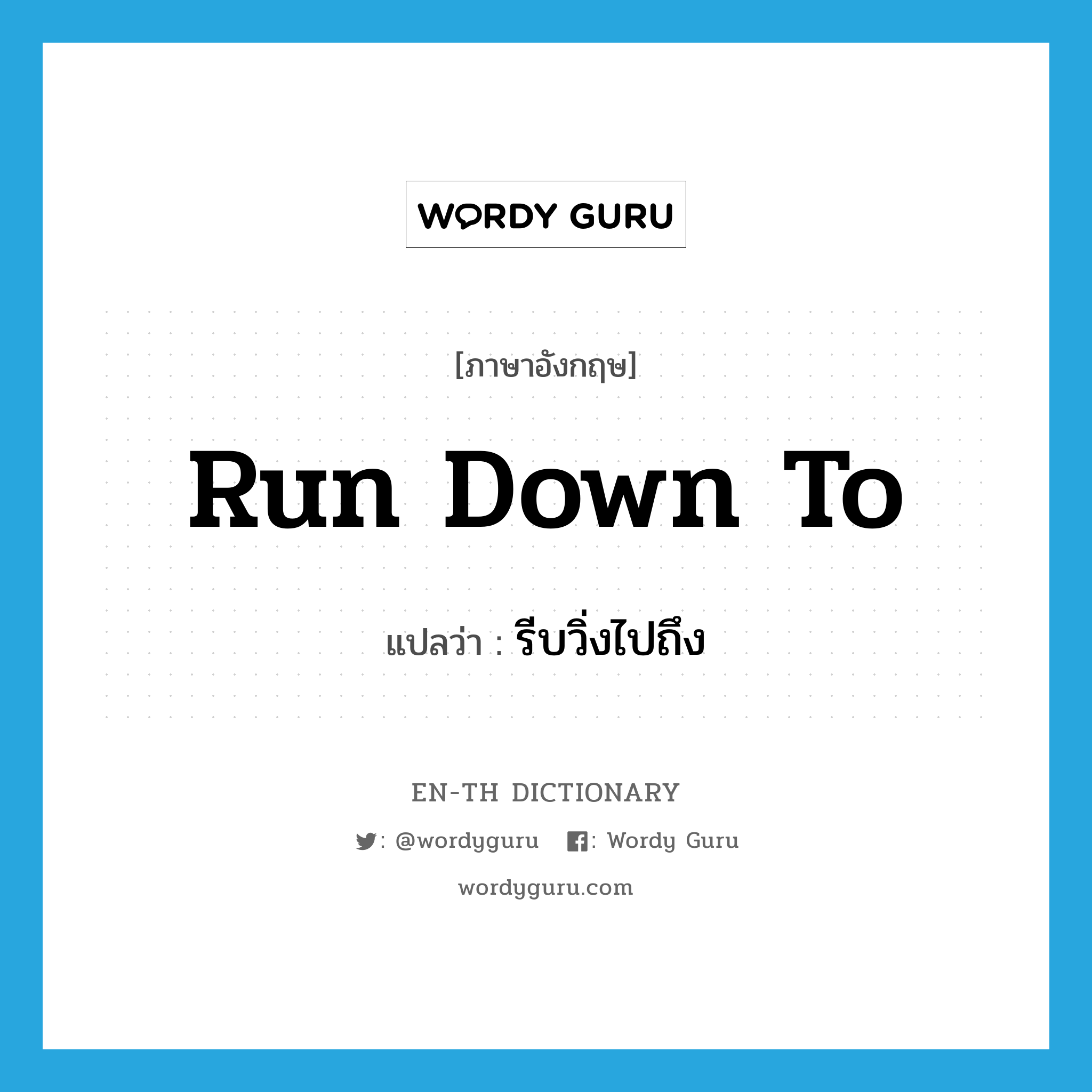 run down to แปลว่า?, คำศัพท์ภาษาอังกฤษ run down to แปลว่า รีบวิ่งไปถึง ประเภท PHRV หมวด PHRV