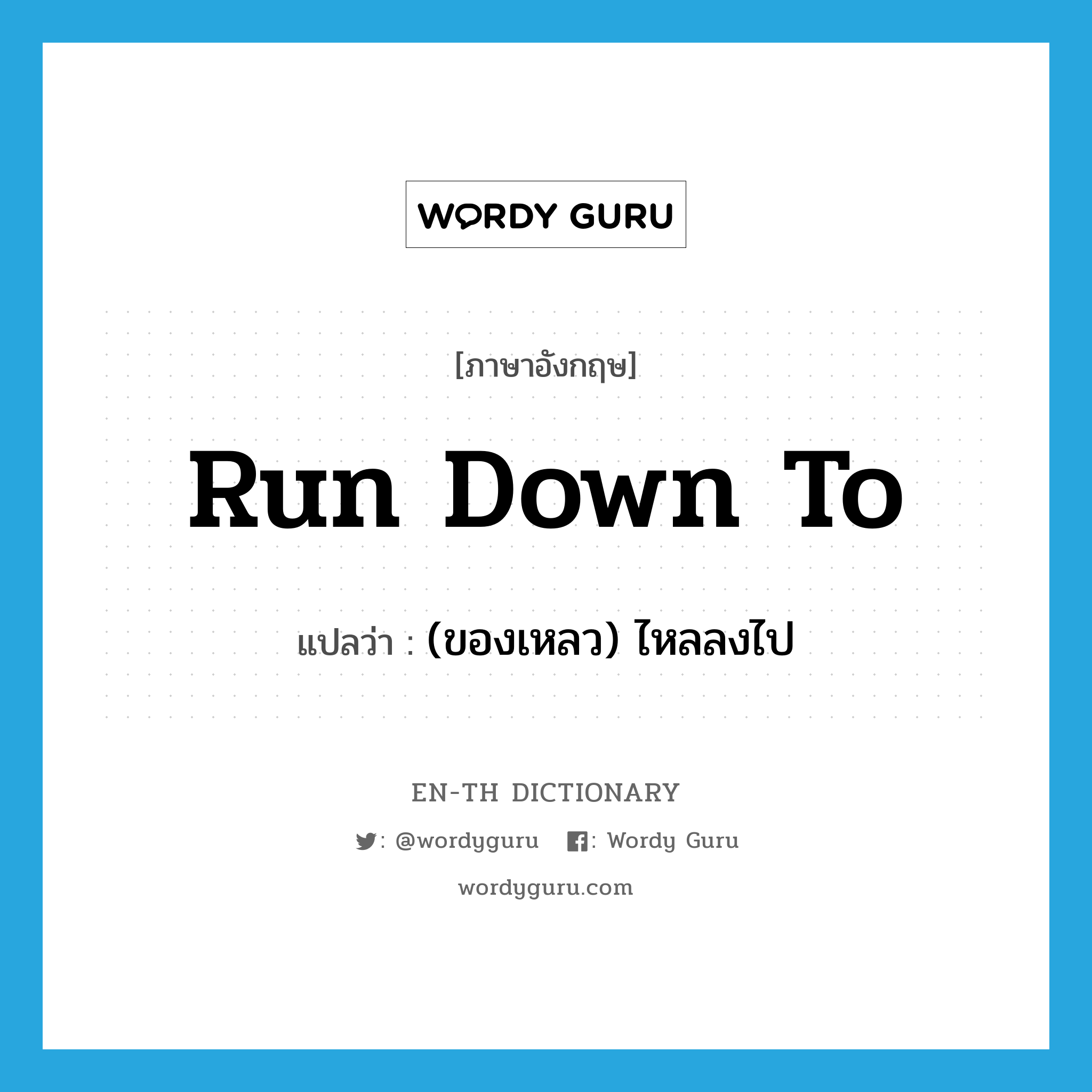 run down to แปลว่า?, คำศัพท์ภาษาอังกฤษ run down to แปลว่า (ของเหลว) ไหลลงไป ประเภท PHRV หมวด PHRV