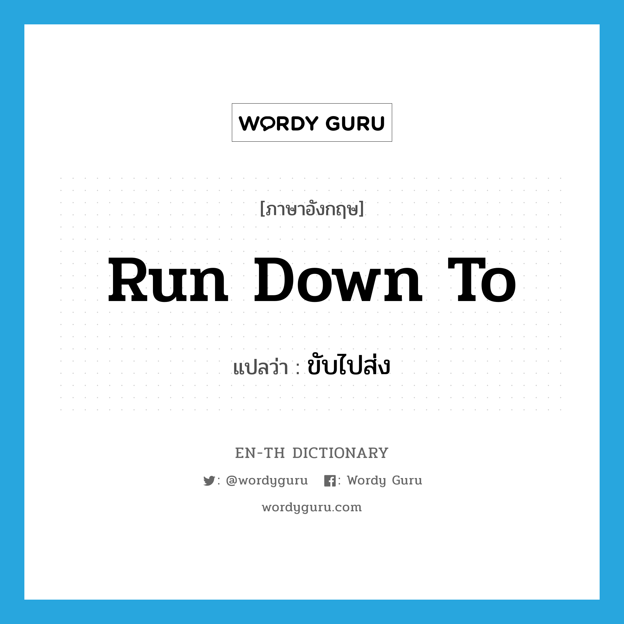 run down to แปลว่า?, คำศัพท์ภาษาอังกฤษ run down to แปลว่า ขับไปส่ง ประเภท PHRV หมวด PHRV