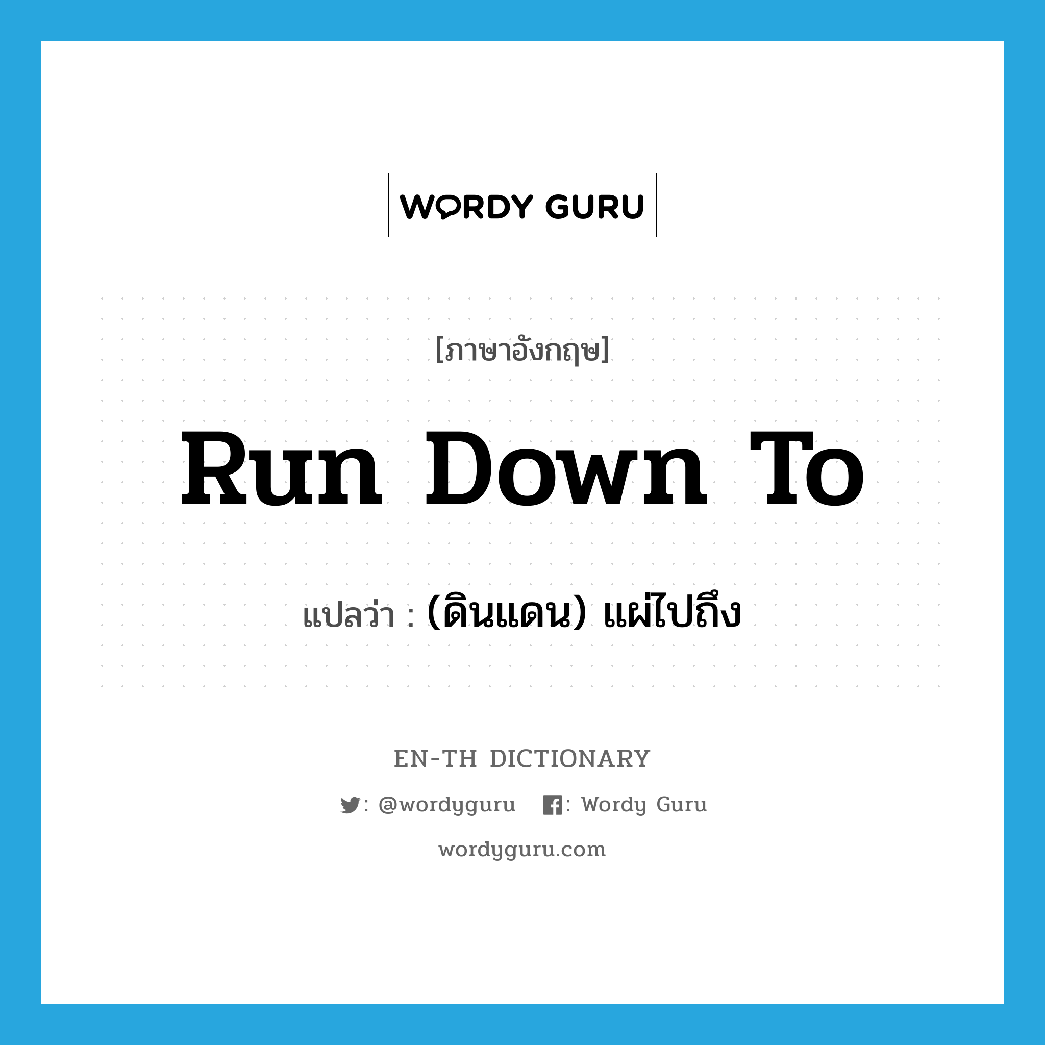 run down to แปลว่า?, คำศัพท์ภาษาอังกฤษ run down to แปลว่า (ดินแดน) แผ่ไปถึง ประเภท PHRV หมวด PHRV