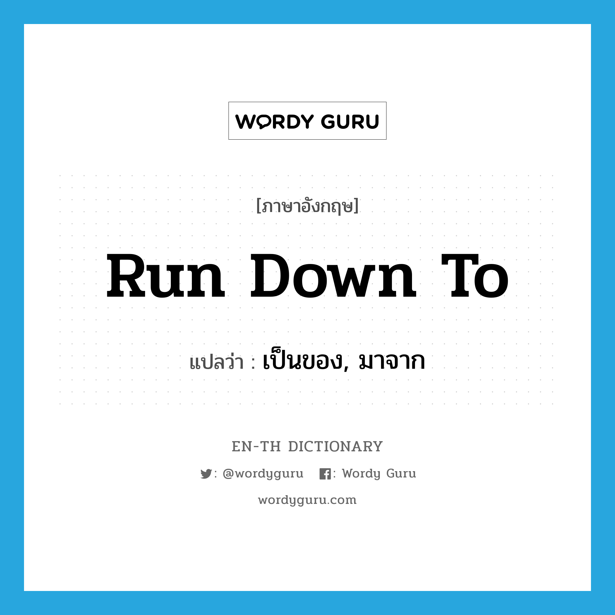 run down to แปลว่า?, คำศัพท์ภาษาอังกฤษ run down to แปลว่า เป็นของ, มาจาก ประเภท PHRV หมวด PHRV