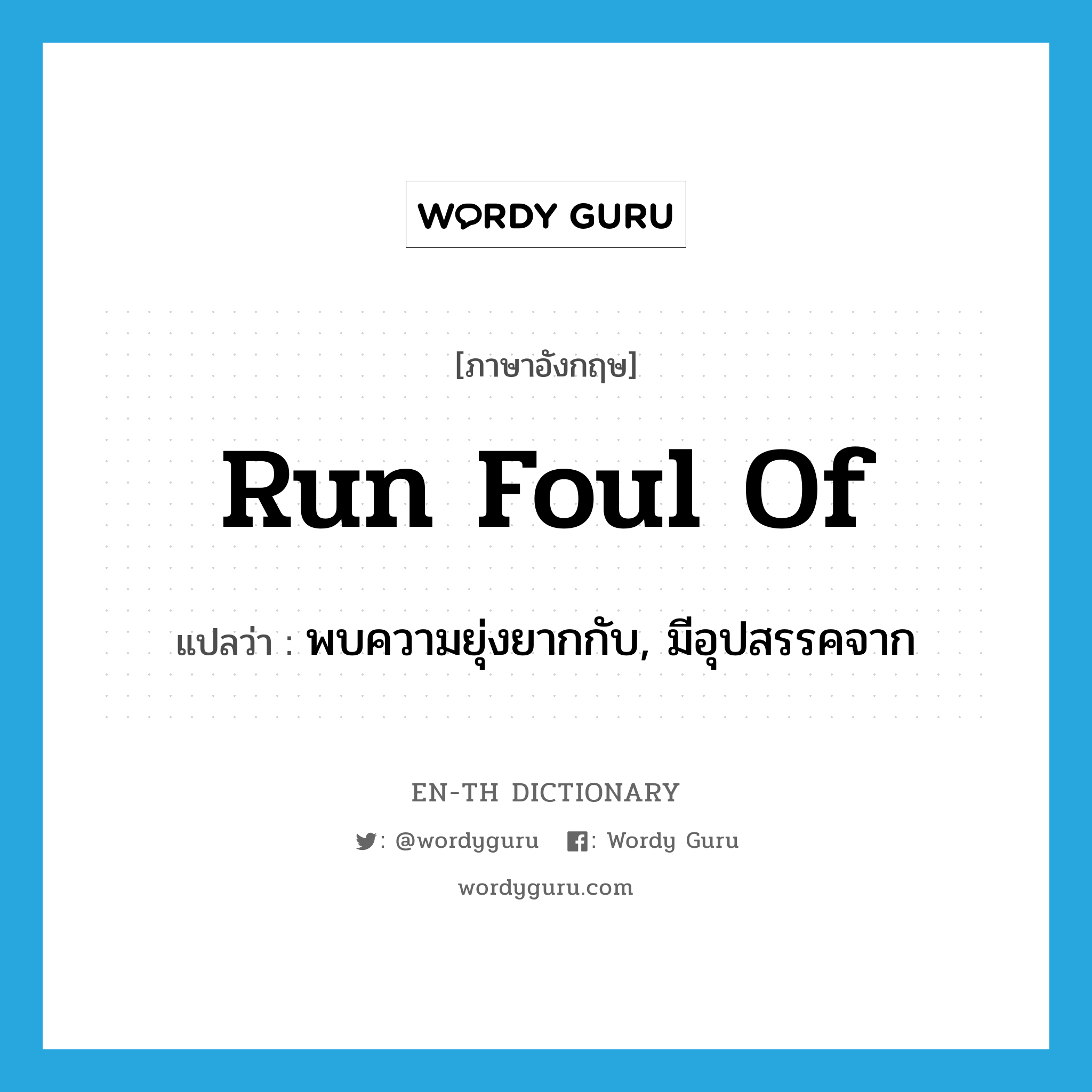 run foul of แปลว่า?, คำศัพท์ภาษาอังกฤษ run foul of แปลว่า พบความยุ่งยากกับ, มีอุปสรรคจาก ประเภท PHRV หมวด PHRV