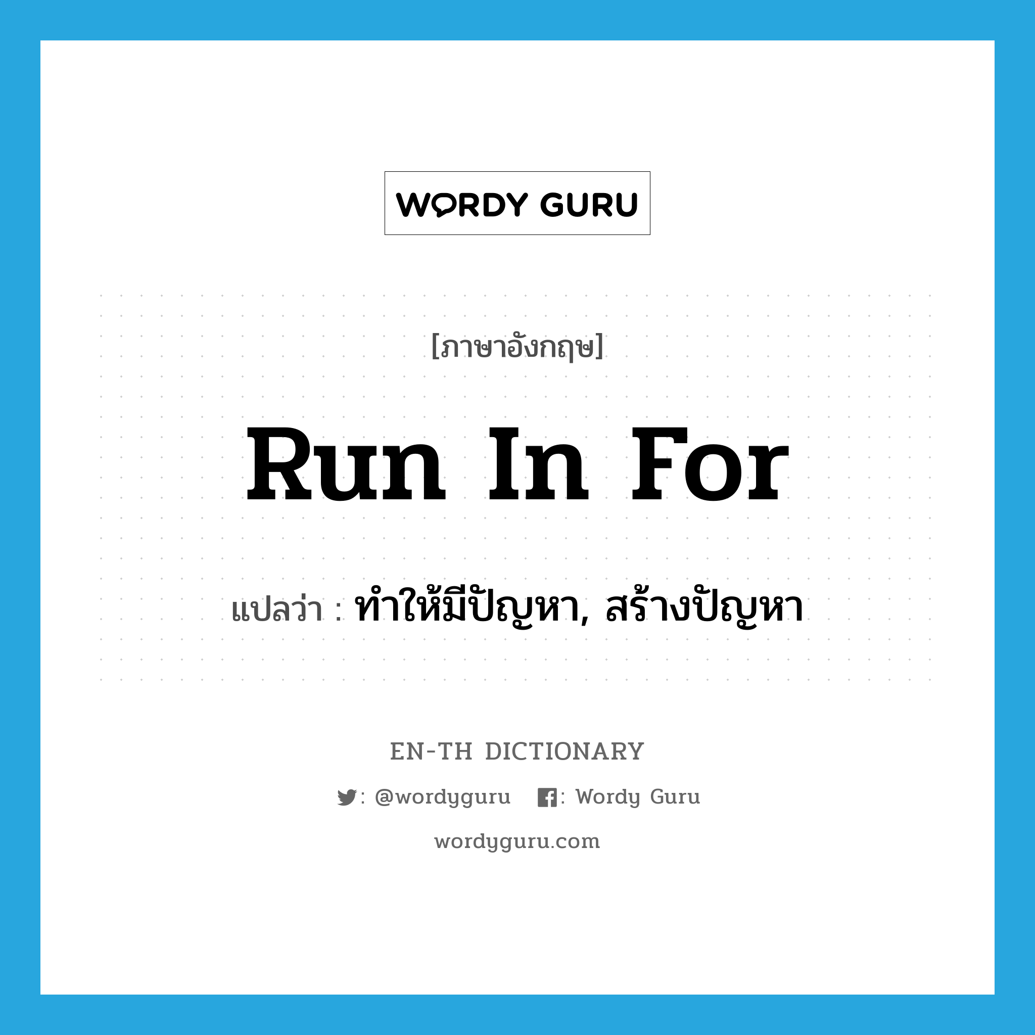 run in for แปลว่า?, คำศัพท์ภาษาอังกฤษ run in for แปลว่า ทำให้มีปัญหา, สร้างปัญหา ประเภท PHRV หมวด PHRV