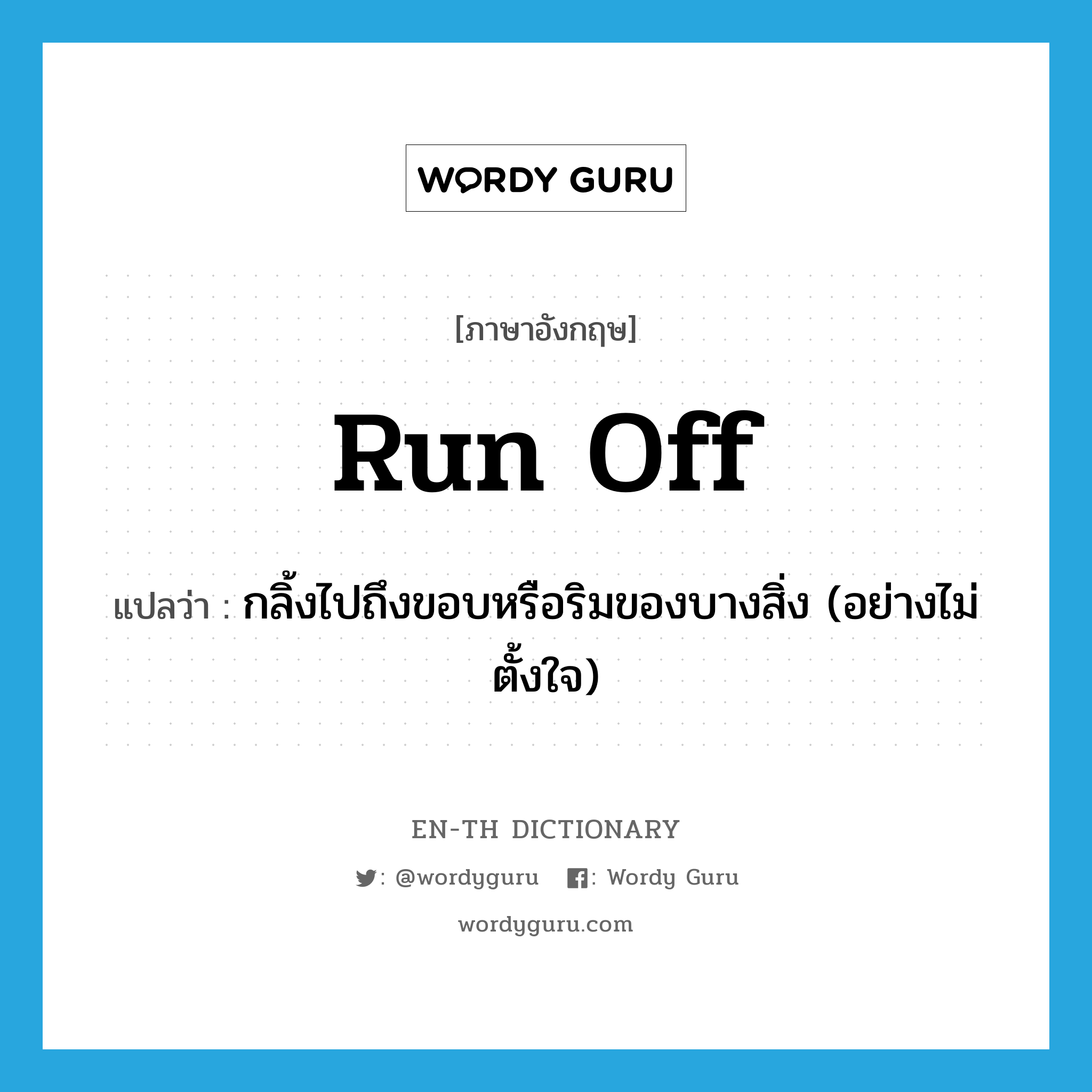 run off แปลว่า?, คำศัพท์ภาษาอังกฤษ run off แปลว่า กลิ้งไปถึงขอบหรือริมของบางสิ่ง (อย่างไม่ตั้งใจ) ประเภท PHRV หมวด PHRV