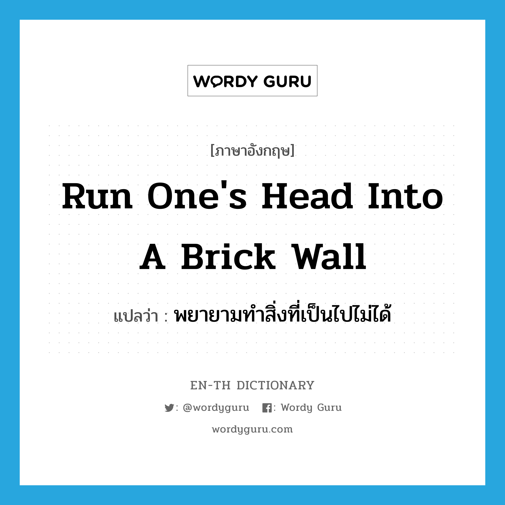 run one&#39;s head into a brick wall แปลว่า?, คำศัพท์ภาษาอังกฤษ run one&#39;s head into a brick wall แปลว่า พยายามทำสิ่งที่เป็นไปไม่ได้ ประเภท IDM หมวด IDM