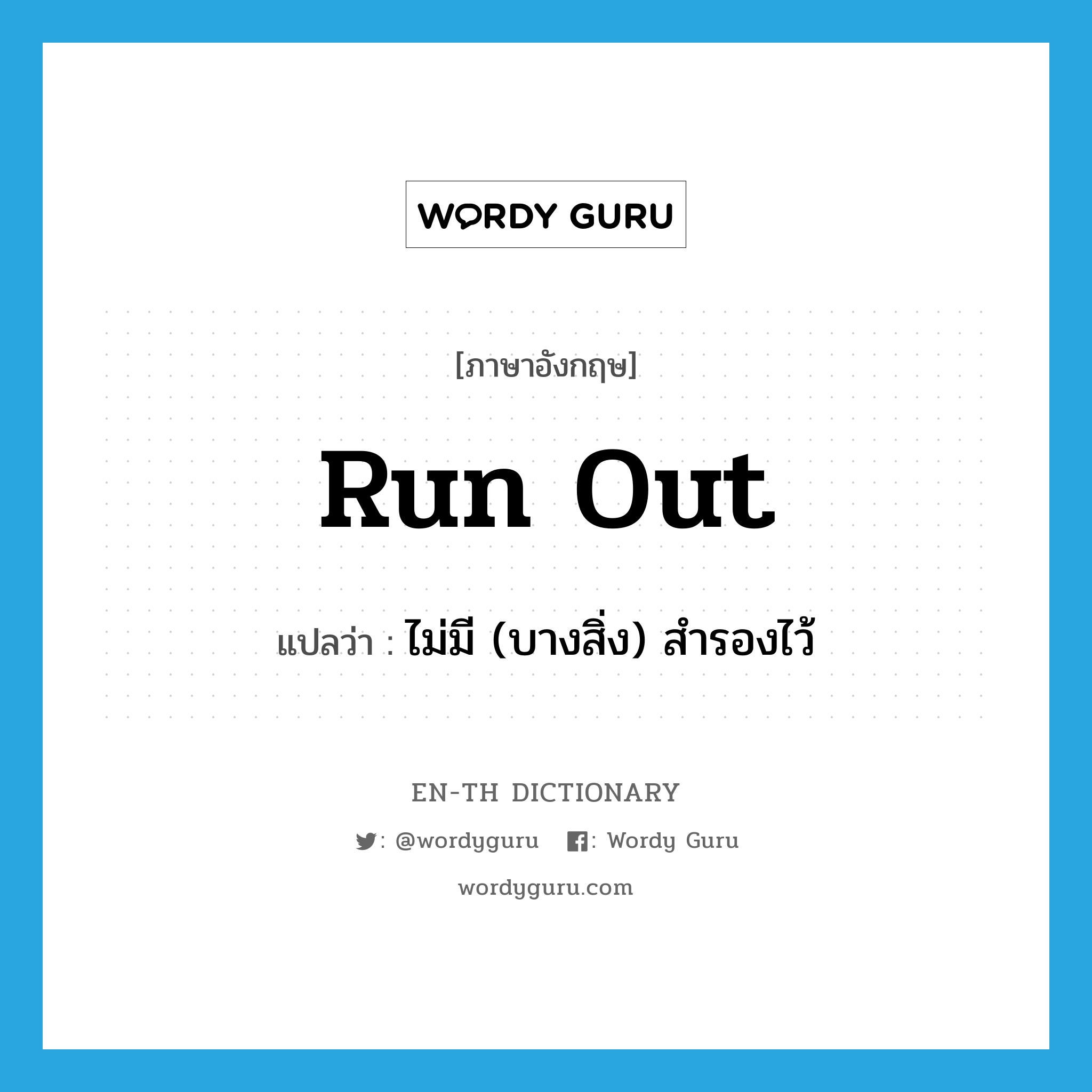 run out แปลว่า?, คำศัพท์ภาษาอังกฤษ run out แปลว่า ไม่มี (บางสิ่ง) สำรองไว้ ประเภท PHRV หมวด PHRV