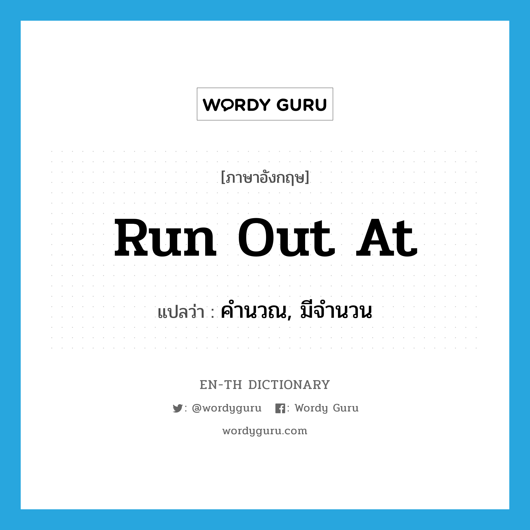 run out at แปลว่า?, คำศัพท์ภาษาอังกฤษ run out at แปลว่า คำนวณ, มีจำนวน ประเภท PHRV หมวด PHRV