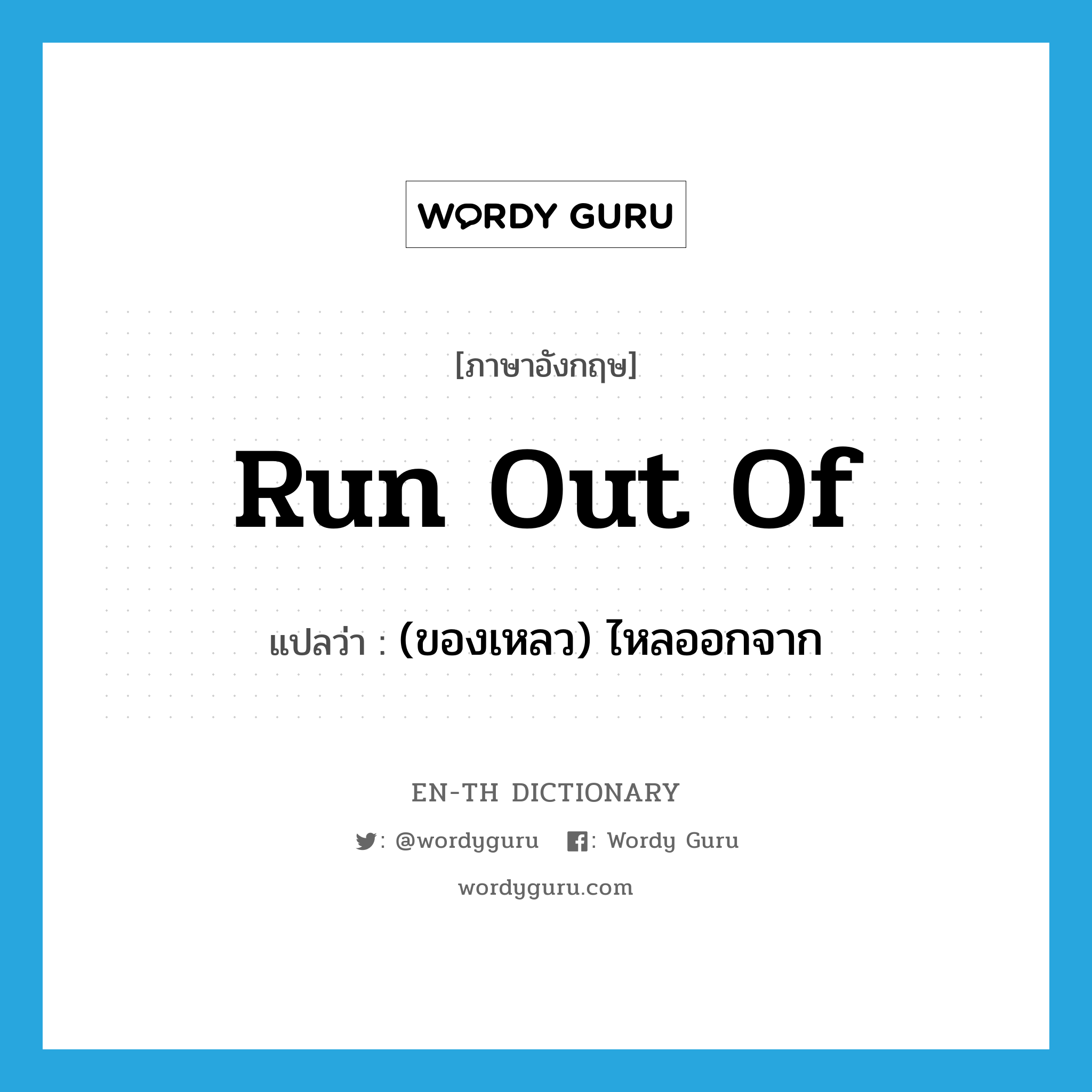 run out of แปลว่า?, คำศัพท์ภาษาอังกฤษ run out of แปลว่า (ของเหลว) ไหลออกจาก ประเภท PHRV หมวด PHRV