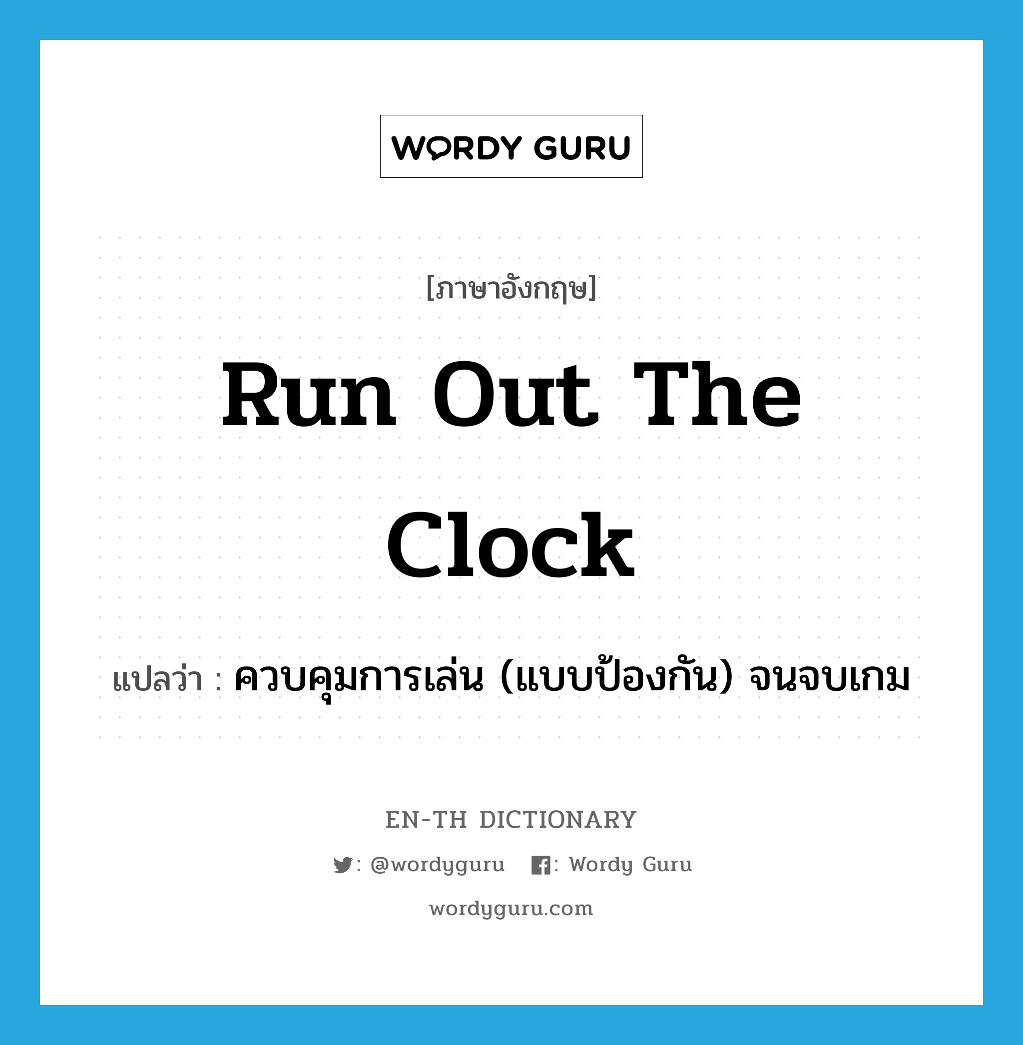 run out the clock แปลว่า?, คำศัพท์ภาษาอังกฤษ run out the clock แปลว่า ควบคุมการเล่น (แบบป้องกัน) จนจบเกม ประเภท IDM หมวด IDM