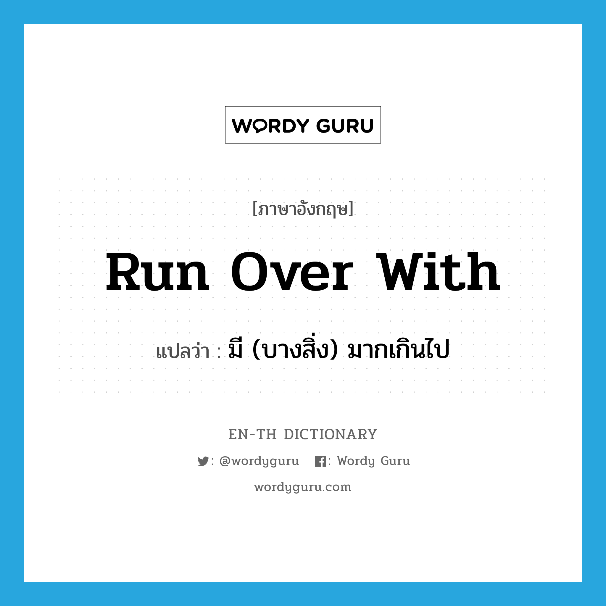 run over with แปลว่า?, คำศัพท์ภาษาอังกฤษ run over with แปลว่า มี (บางสิ่ง) มากเกินไป ประเภท PHRV หมวด PHRV