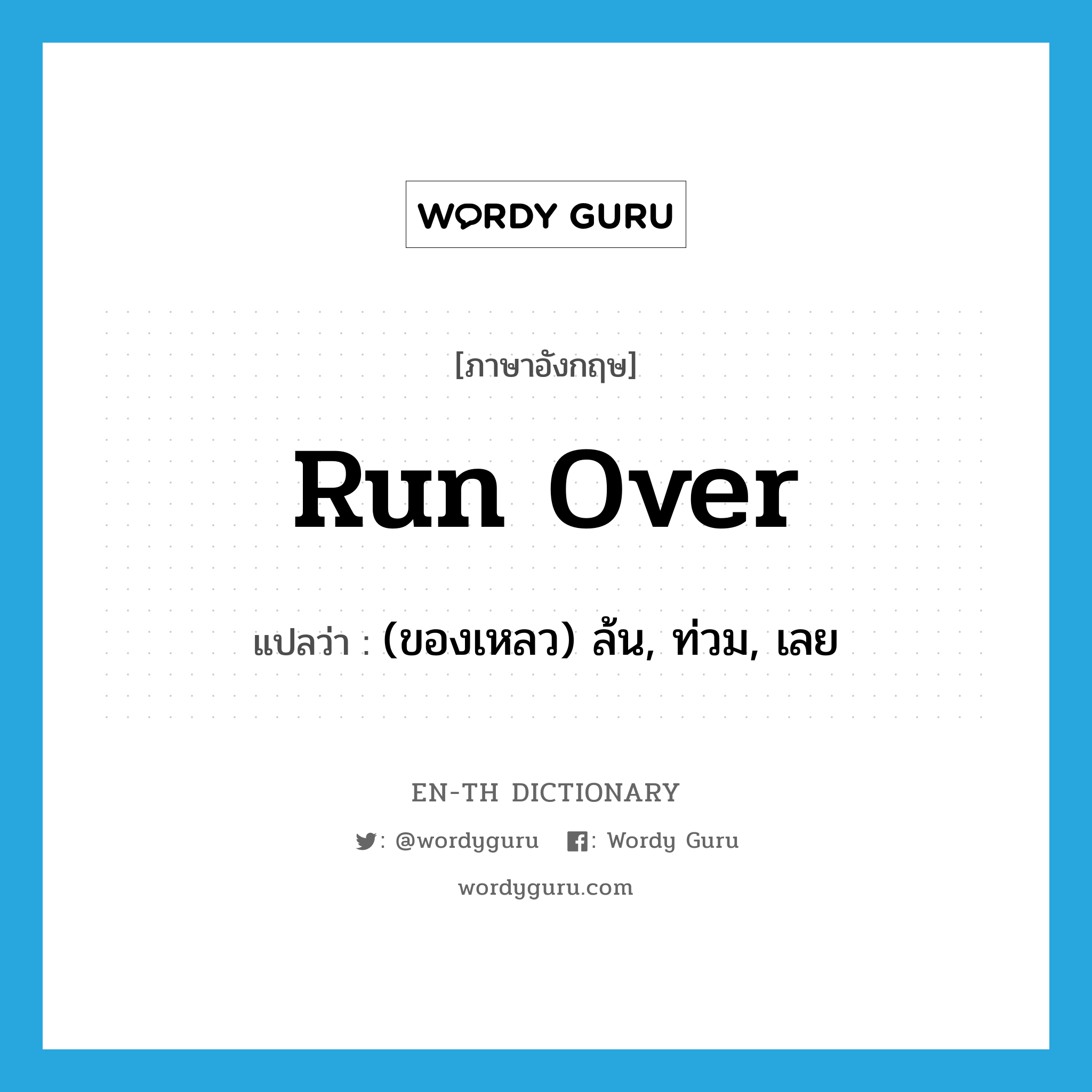 run over แปลว่า?, คำศัพท์ภาษาอังกฤษ run over แปลว่า (ของเหลว) ล้น, ท่วม, เลย ประเภท PHRV หมวด PHRV