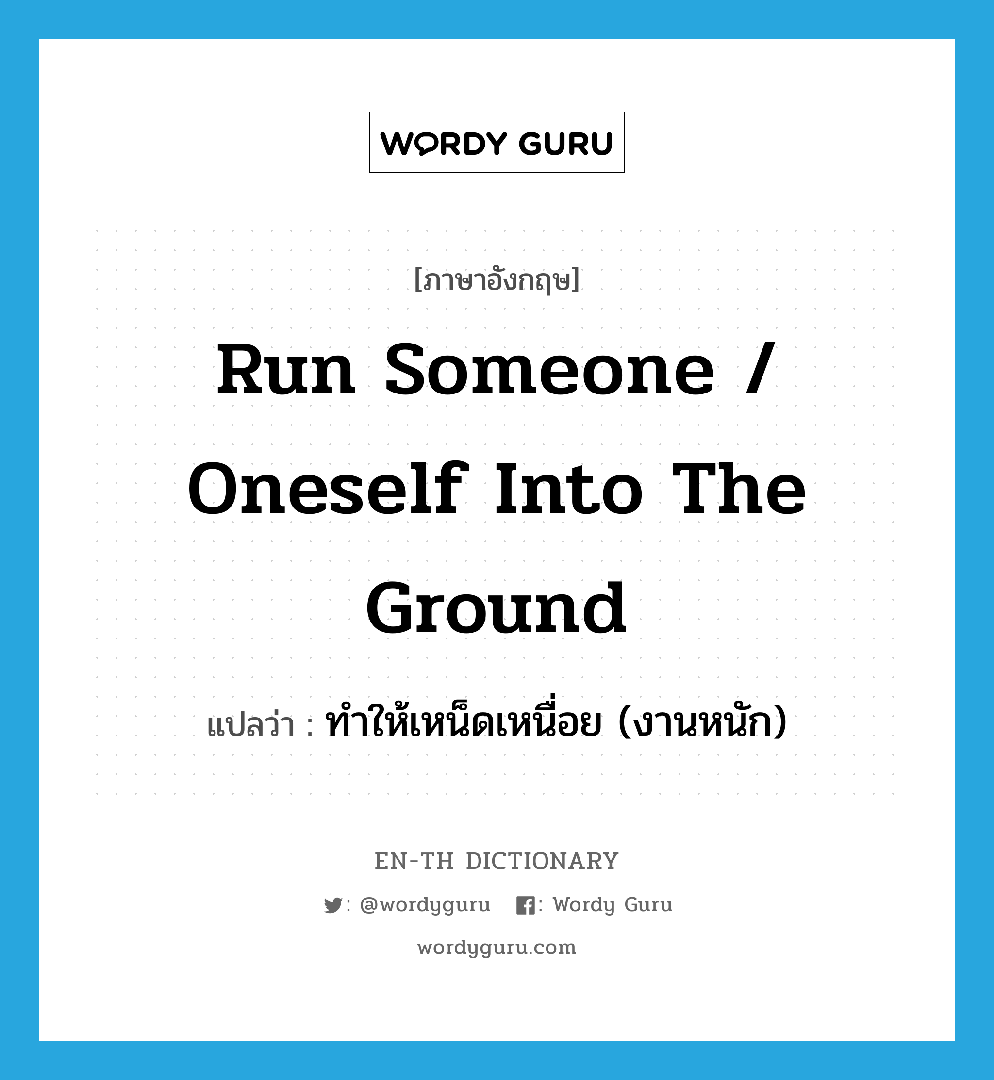 run someone / oneself into the ground แปลว่า?, คำศัพท์ภาษาอังกฤษ run someone / oneself into the ground แปลว่า ทำให้เหน็ดเหนื่อย (งานหนัก) ประเภท PHRV หมวด PHRV