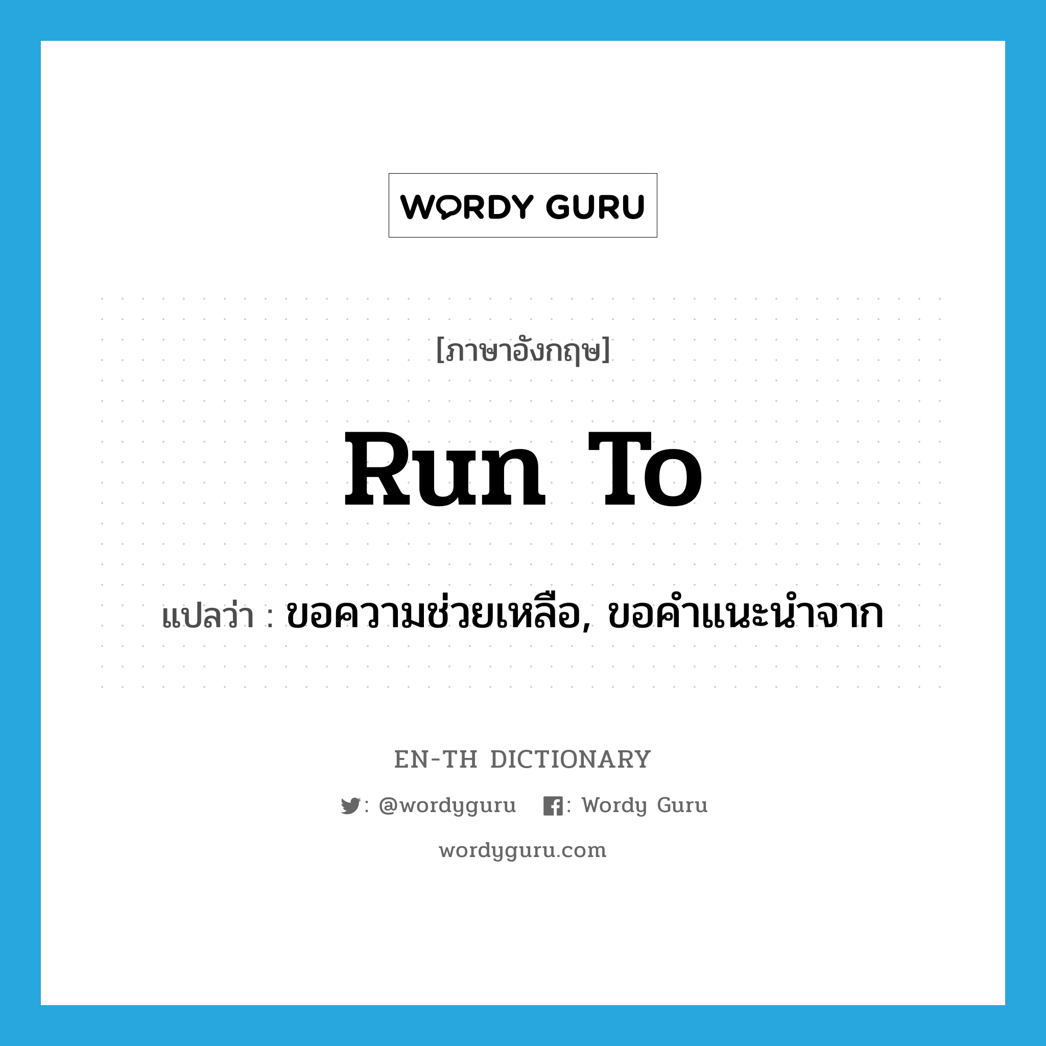 run to แปลว่า?, คำศัพท์ภาษาอังกฤษ run to แปลว่า ขอความช่วยเหลือ, ขอคำแนะนำจาก ประเภท PHRV หมวด PHRV