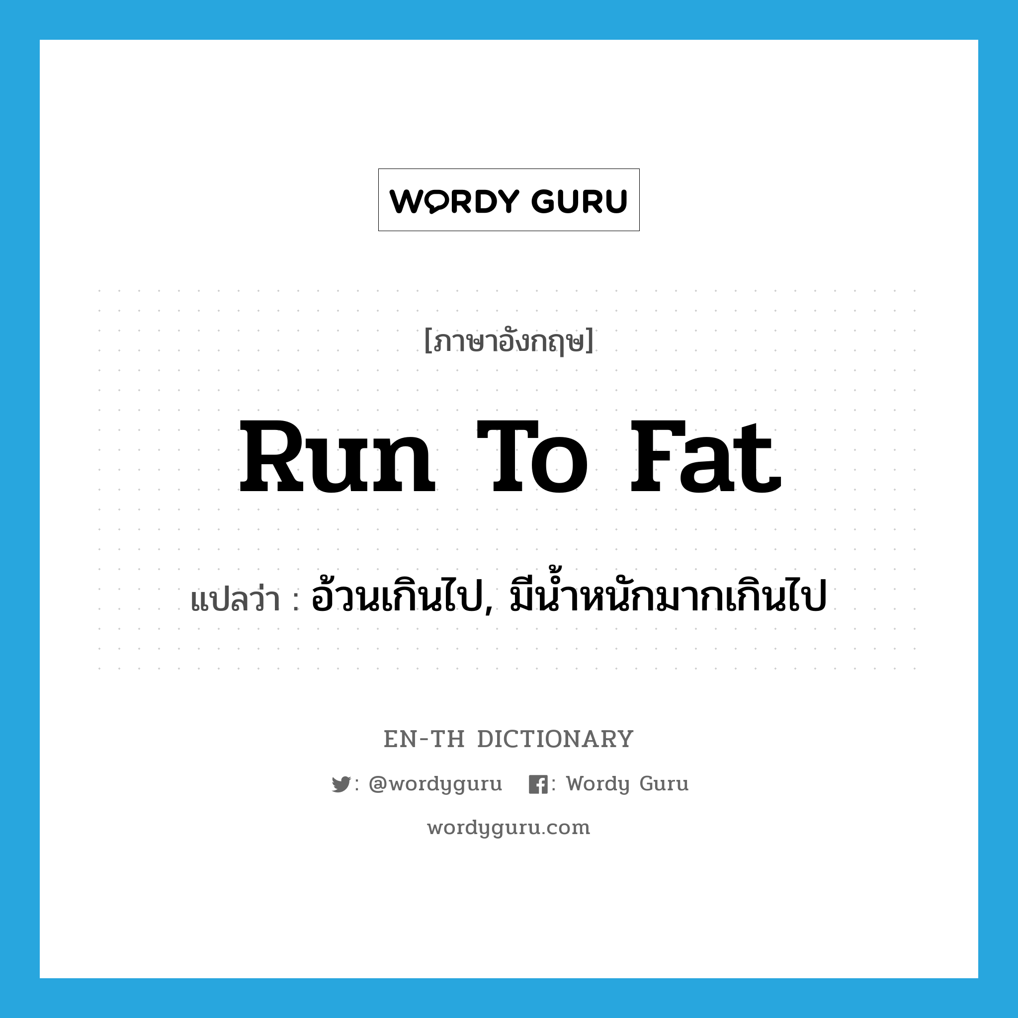 run to fat แปลว่า?, คำศัพท์ภาษาอังกฤษ run to fat แปลว่า อ้วนเกินไป, มีน้ำหนักมากเกินไป ประเภท PHRV หมวด PHRV