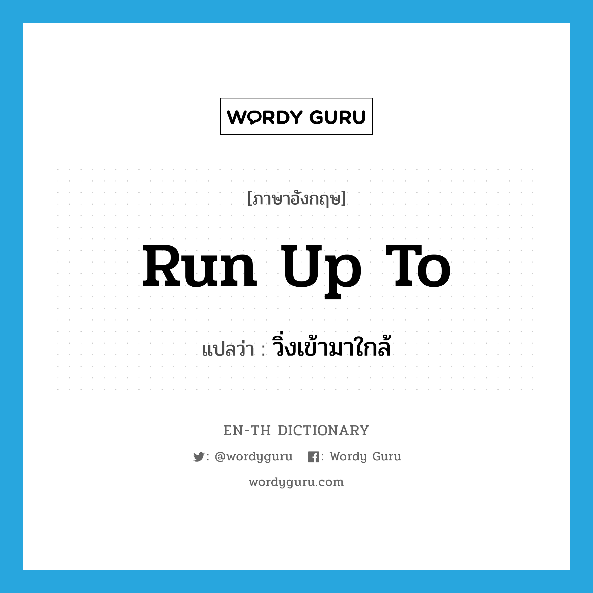 run up to แปลว่า?, คำศัพท์ภาษาอังกฤษ run up to แปลว่า วิ่งเข้ามาใกล้ ประเภท PHRV หมวด PHRV