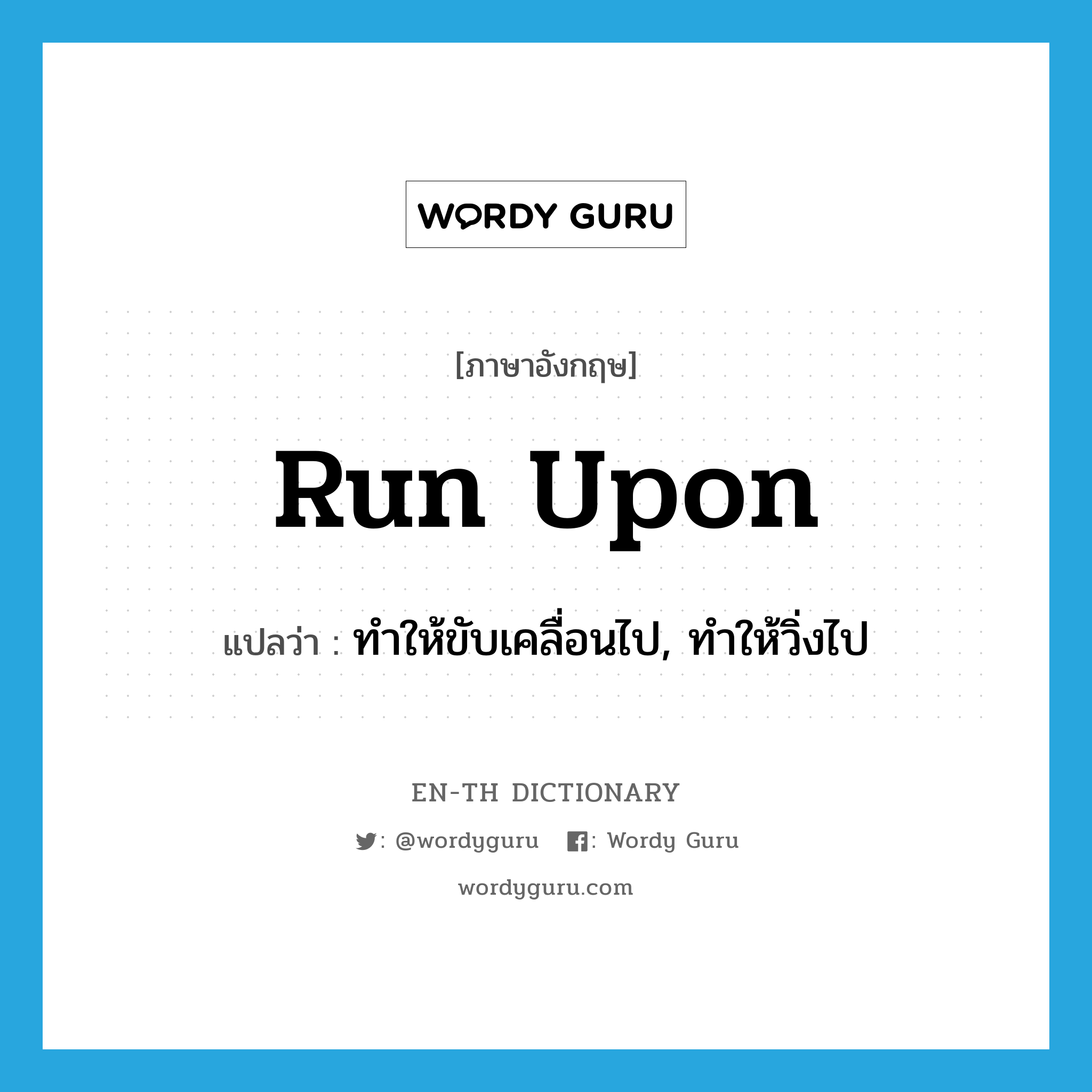 run upon แปลว่า?, คำศัพท์ภาษาอังกฤษ run upon แปลว่า ทำให้ขับเคลื่อนไป, ทำให้วิ่งไป ประเภท PHRV หมวด PHRV