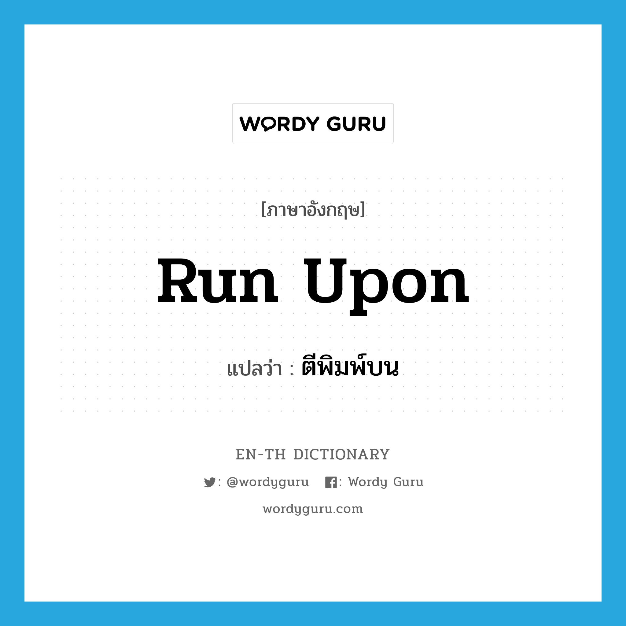 run upon แปลว่า?, คำศัพท์ภาษาอังกฤษ run upon แปลว่า ตีพิมพ์บน ประเภท PHRV หมวด PHRV