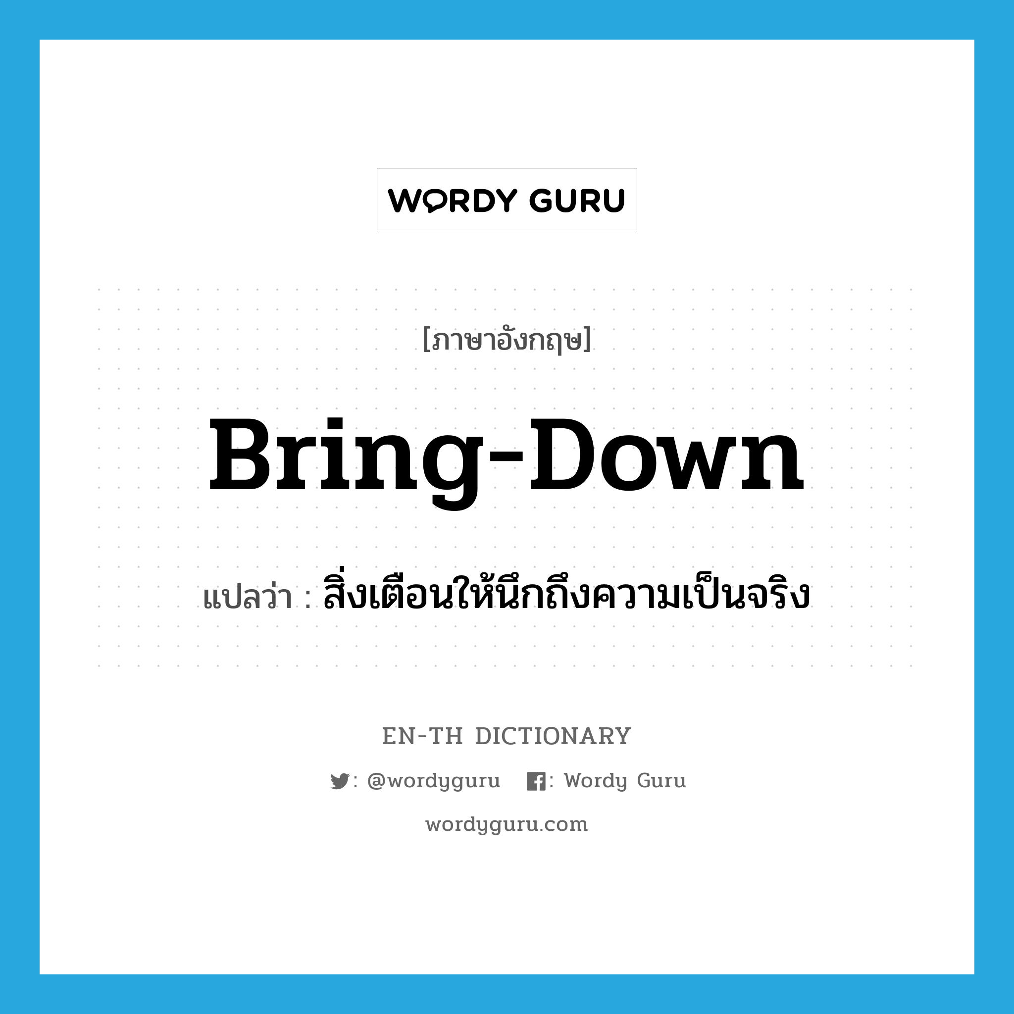 bring down แปลว่า?, คำศัพท์ภาษาอังกฤษ bring-down แปลว่า สิ่งเตือนให้นึกถึงความเป็นจริง ประเภท SL หมวด SL