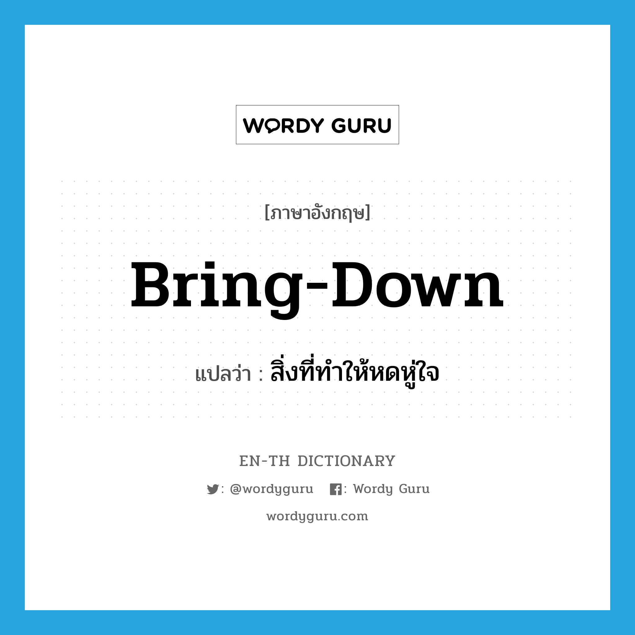 bring down แปลว่า?, คำศัพท์ภาษาอังกฤษ bring-down แปลว่า สิ่งที่ทำให้หดหู่ใจ ประเภท SL หมวด SL