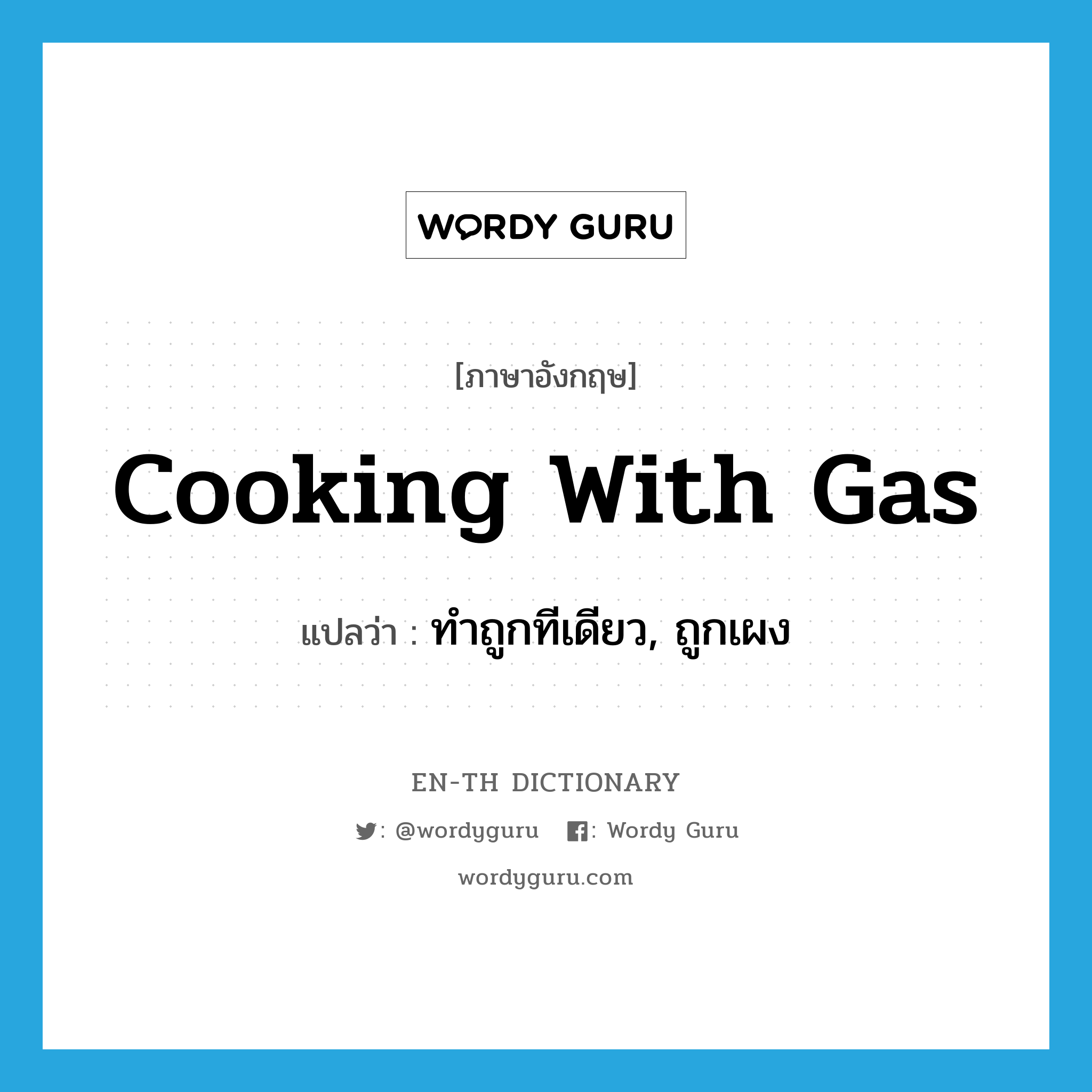 cooking with gas แปลว่า?, คำศัพท์ภาษาอังกฤษ cooking with gas แปลว่า ทำถูกทีเดียว, ถูกเผง ประเภท SL หมวด SL