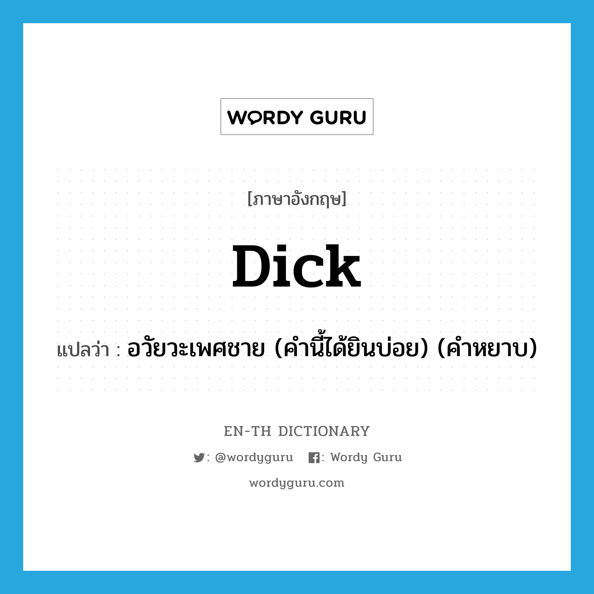 dick แปลว่า?, คำศัพท์ภาษาอังกฤษ dick แปลว่า อวัยวะเพศชาย (คำนี้ได้ยินบ่อย) (คำหยาบ) ประเภท SL หมวด SL