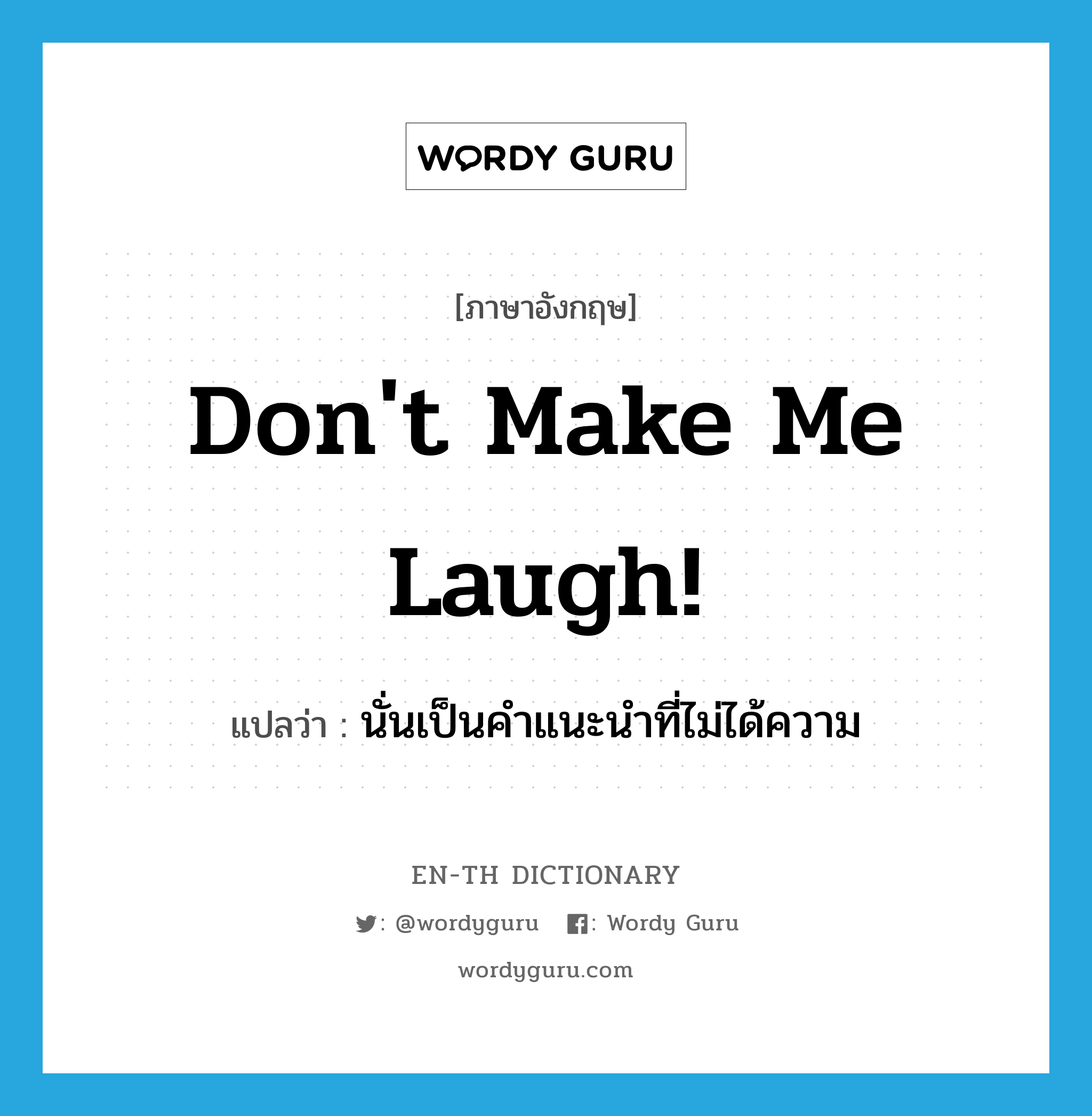 Don&#39;t make me laugh! แปลว่า?, คำศัพท์ภาษาอังกฤษ Don&#39;t make me laugh! แปลว่า นั่นเป็นคำแนะนำที่ไม่ได้ความ ประเภท SL หมวด SL