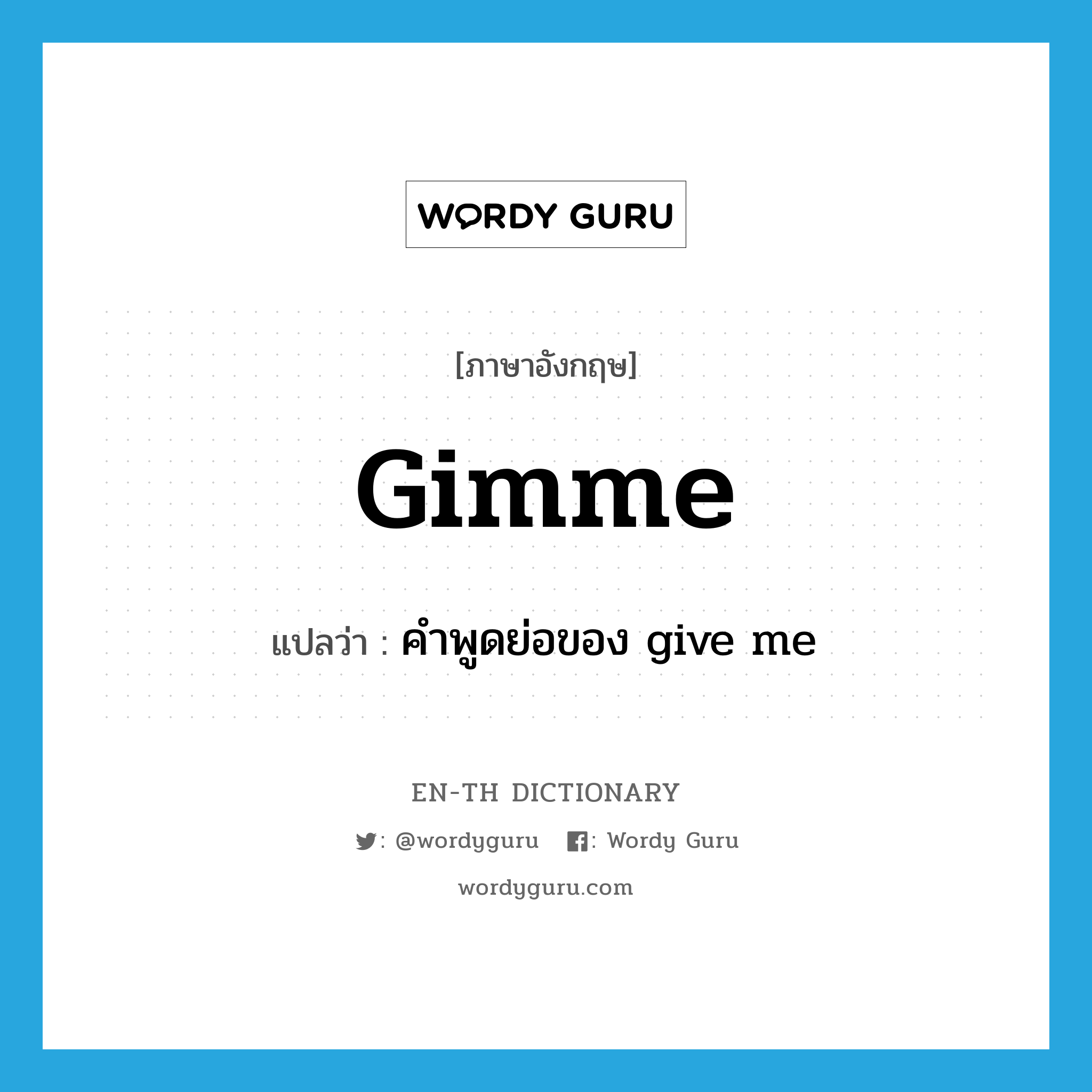 gimme แปลว่า?, คำศัพท์ภาษาอังกฤษ gimme แปลว่า คำพูดย่อของ give me ประเภท SL หมวด SL