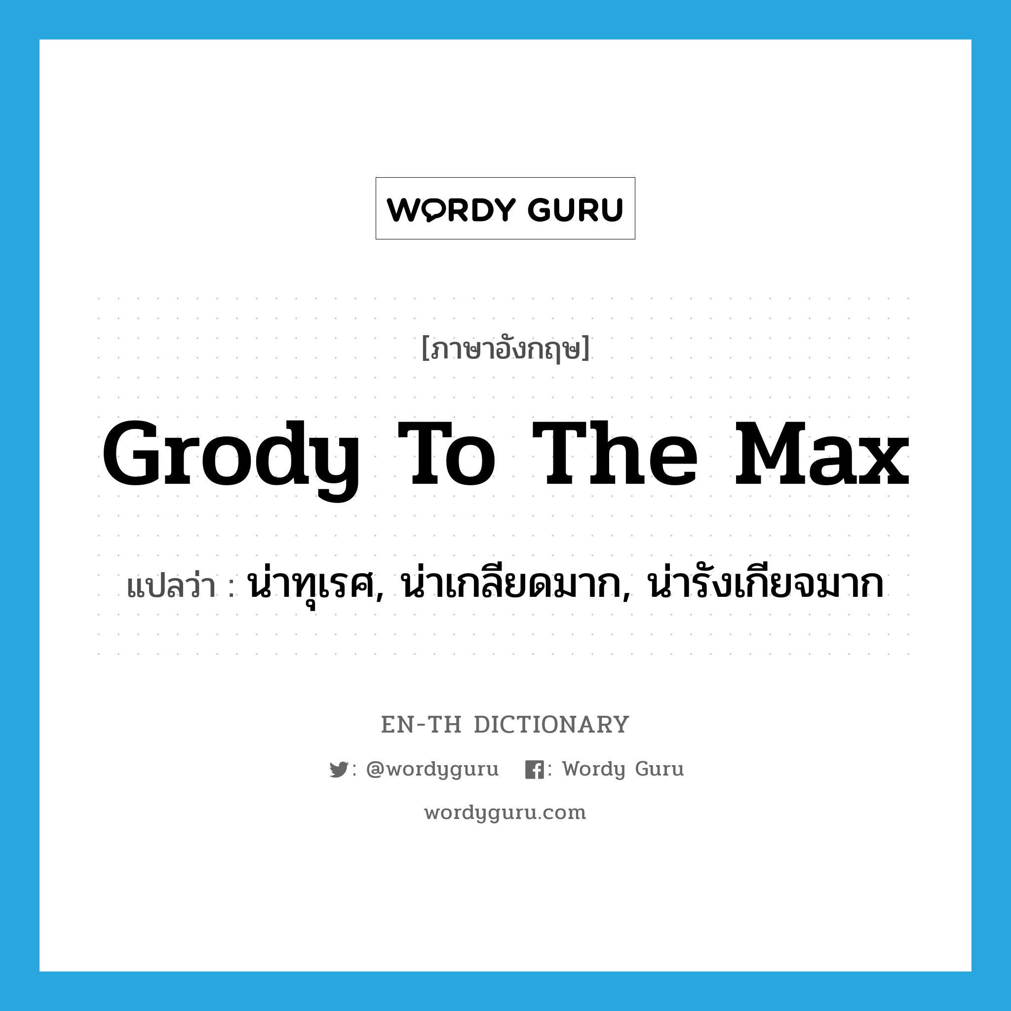 grody to the max แปลว่า?, คำศัพท์ภาษาอังกฤษ grody to the max แปลว่า น่าทุเรศ, น่าเกลียดมาก, น่ารังเกียจมาก ประเภท SL หมวด SL