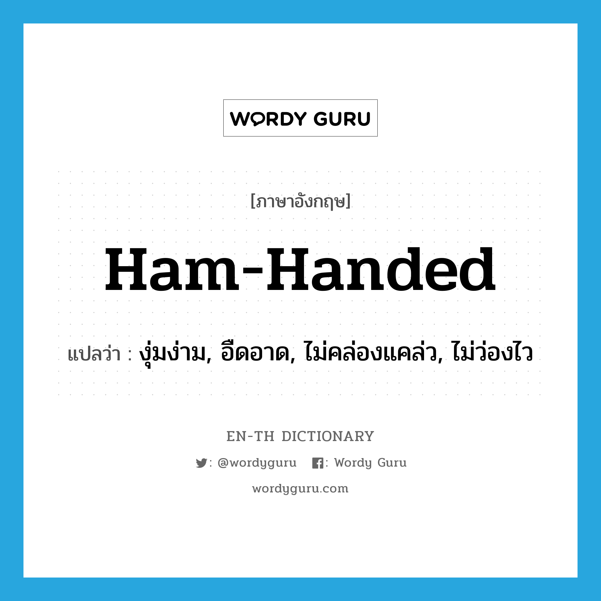 ham-handed แปลว่า?, คำศัพท์ภาษาอังกฤษ ham-handed แปลว่า งุ่มง่าม, อืดอาด, ไม่คล่องแคล่ว, ไม่ว่องไว ประเภท SL หมวด SL