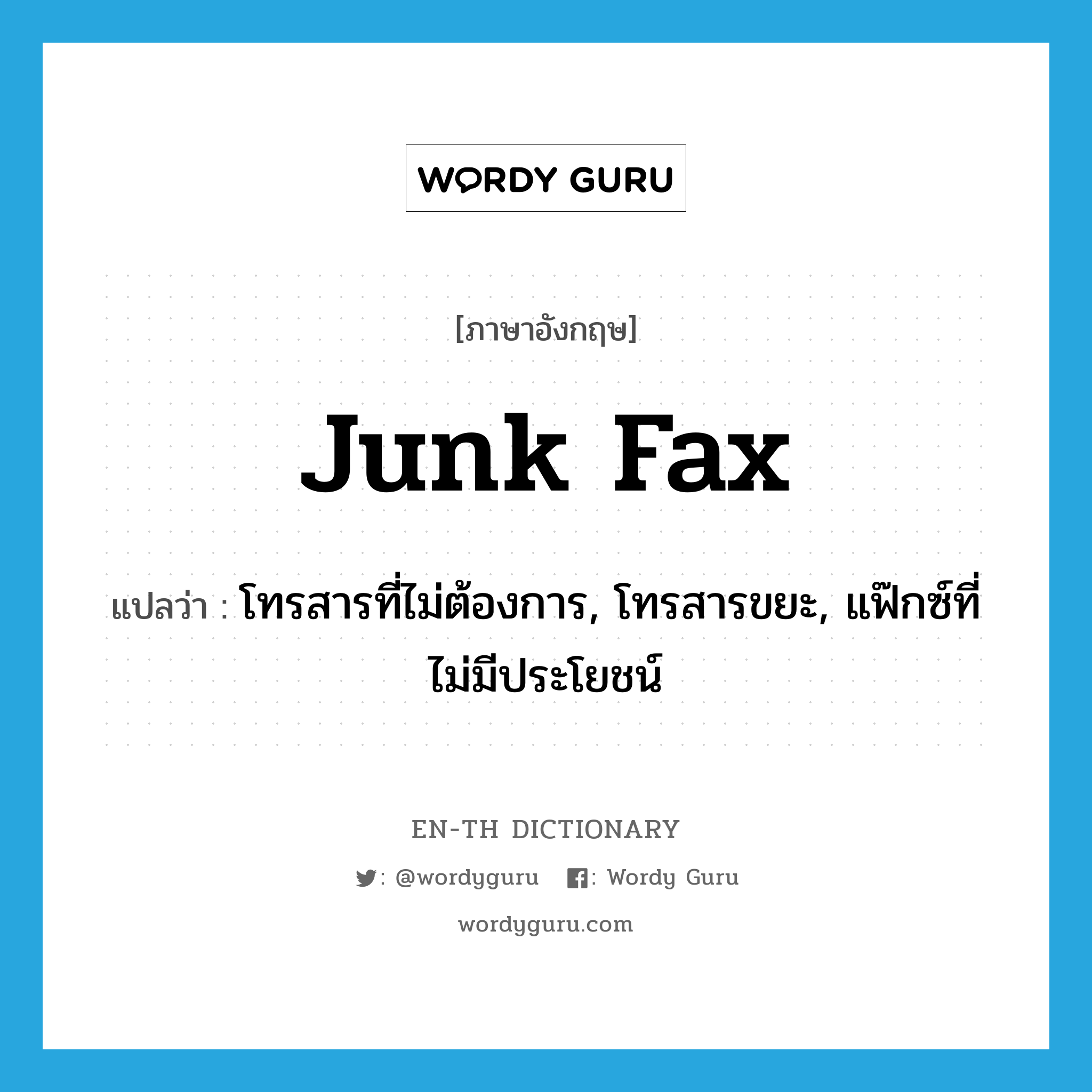 junk fax แปลว่า?, คำศัพท์ภาษาอังกฤษ junk fax แปลว่า โทรสารที่ไม่ต้องการ, โทรสารขยะ, แฟ๊กซ์ที่ไม่มีประโยชน์ ประเภท SL หมวด SL