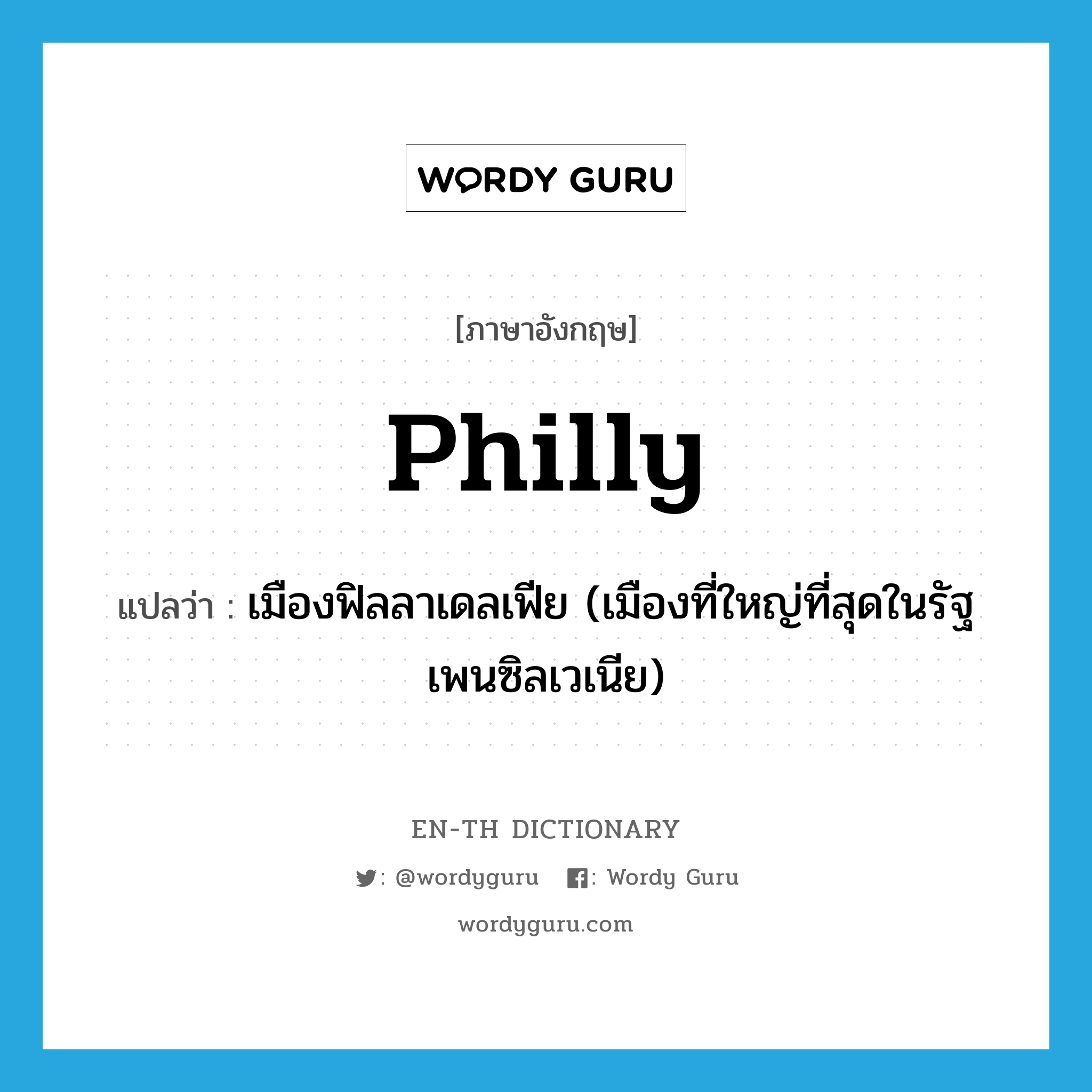 Philly แปลว่า?, คำศัพท์ภาษาอังกฤษ Philly แปลว่า เมืองฟิลลาเดลเฟีย (เมืองที่ใหญ่ที่สุดในรัฐเพนซิลเวเนีย) ประเภท SL หมวด SL