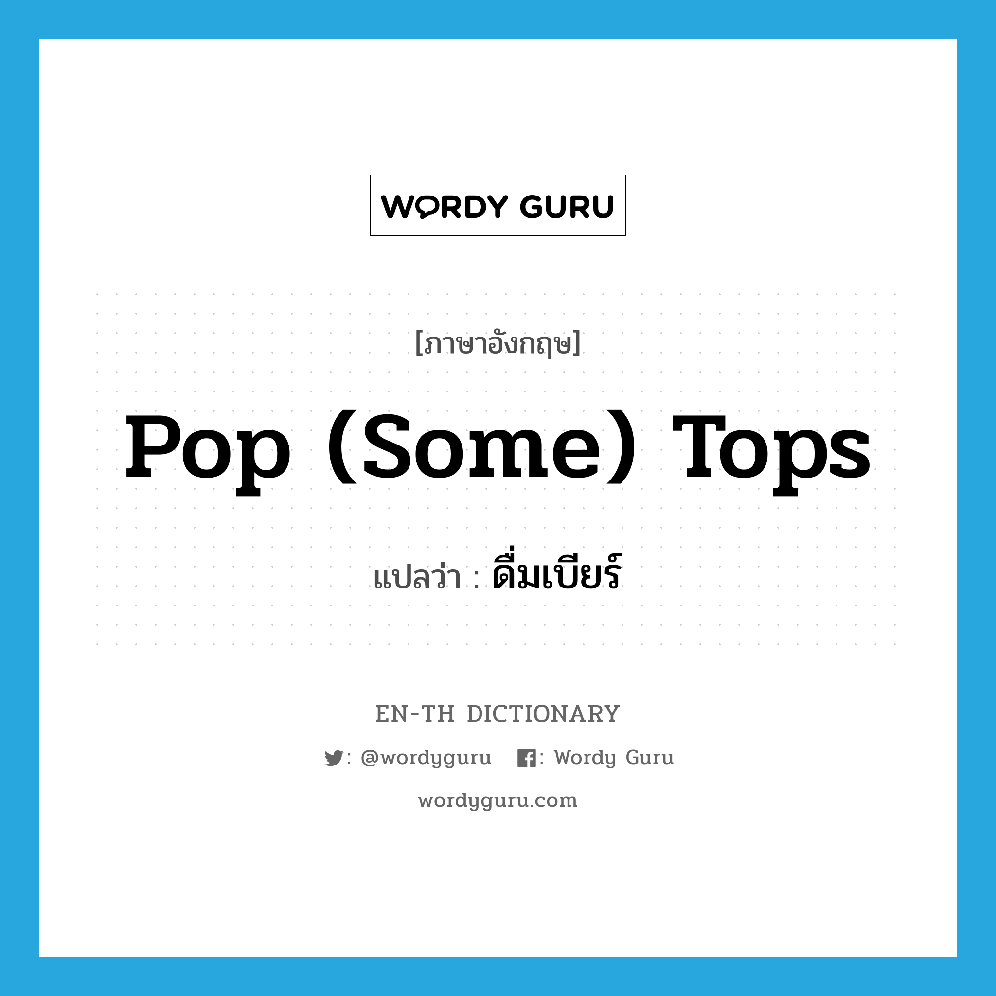 pop (some) tops แปลว่า?, คำศัพท์ภาษาอังกฤษ pop (some) tops แปลว่า ดื่มเบียร์ ประเภท SL หมวด SL