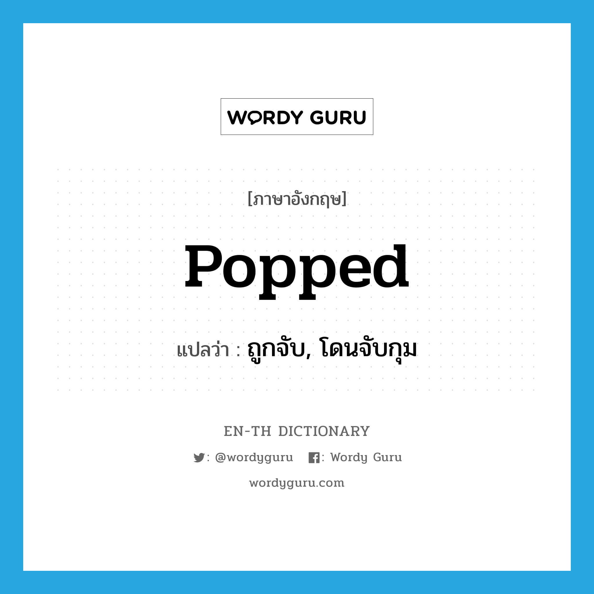 popped แปลว่า?, คำศัพท์ภาษาอังกฤษ popped แปลว่า ถูกจับ, โดนจับกุม ประเภท SL หมวด SL