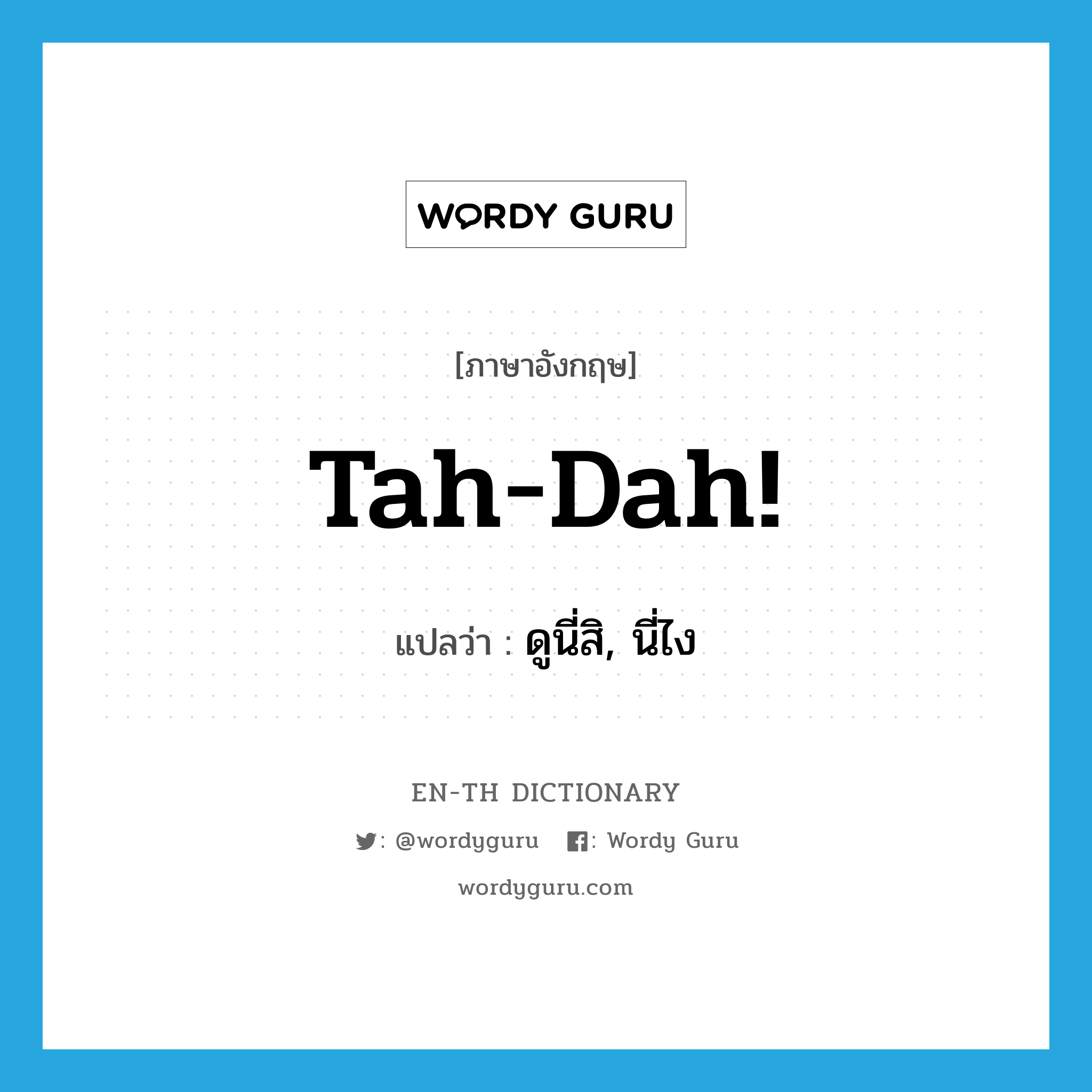 Tah-dah! แปลว่า?, คำศัพท์ภาษาอังกฤษ Tah-dah! แปลว่า ดูนี่สิ, นี่ไง ประเภท SL หมวด SL