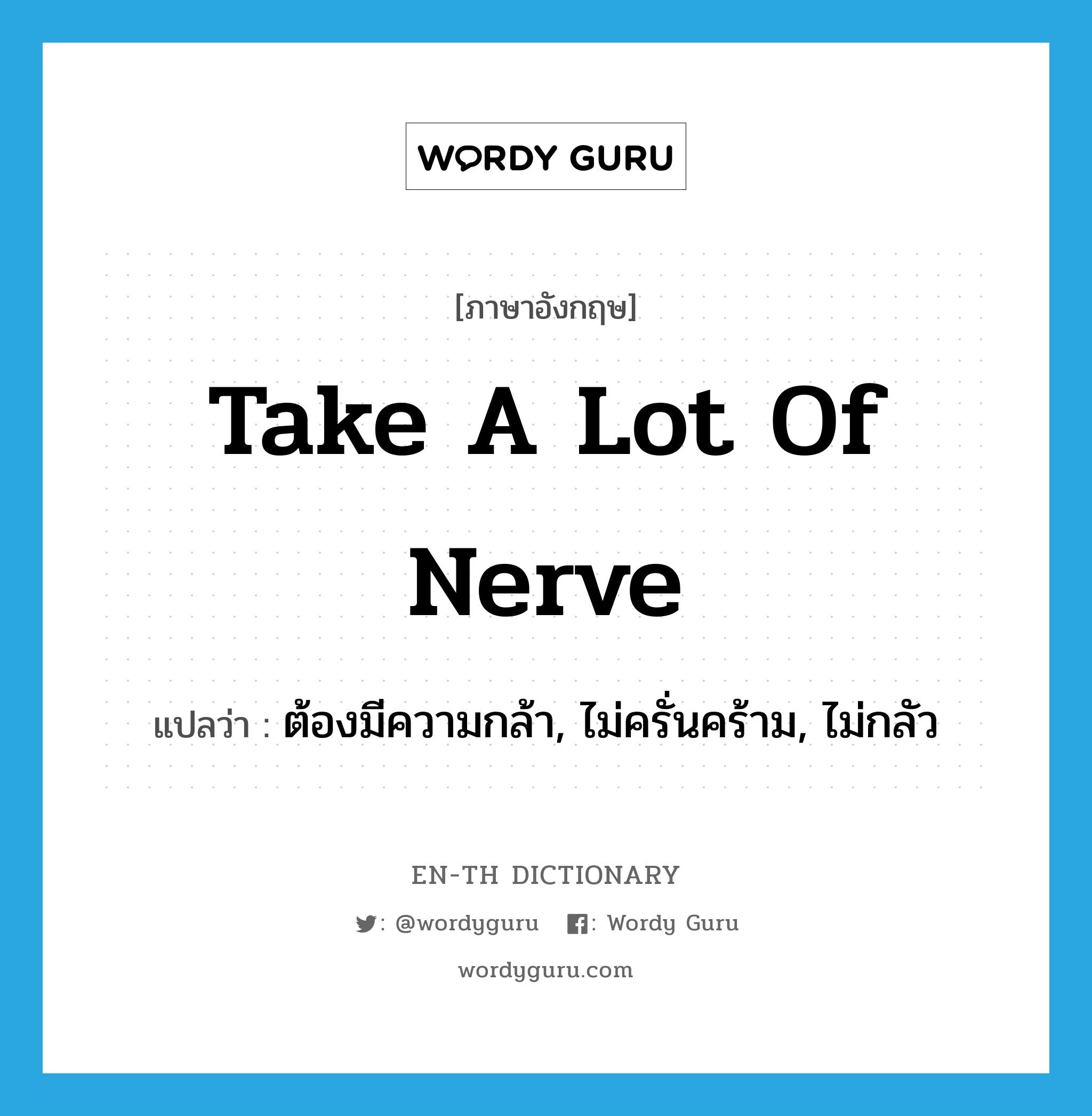 ต้องมีความกล้า, ไม่ครั่นคร้าม, ไม่กลัว ภาษาอังกฤษ?, คำศัพท์ภาษาอังกฤษ ต้องมีความกล้า, ไม่ครั่นคร้าม, ไม่กลัว แปลว่า take a lot of nerve ประเภท SL หมวด SL