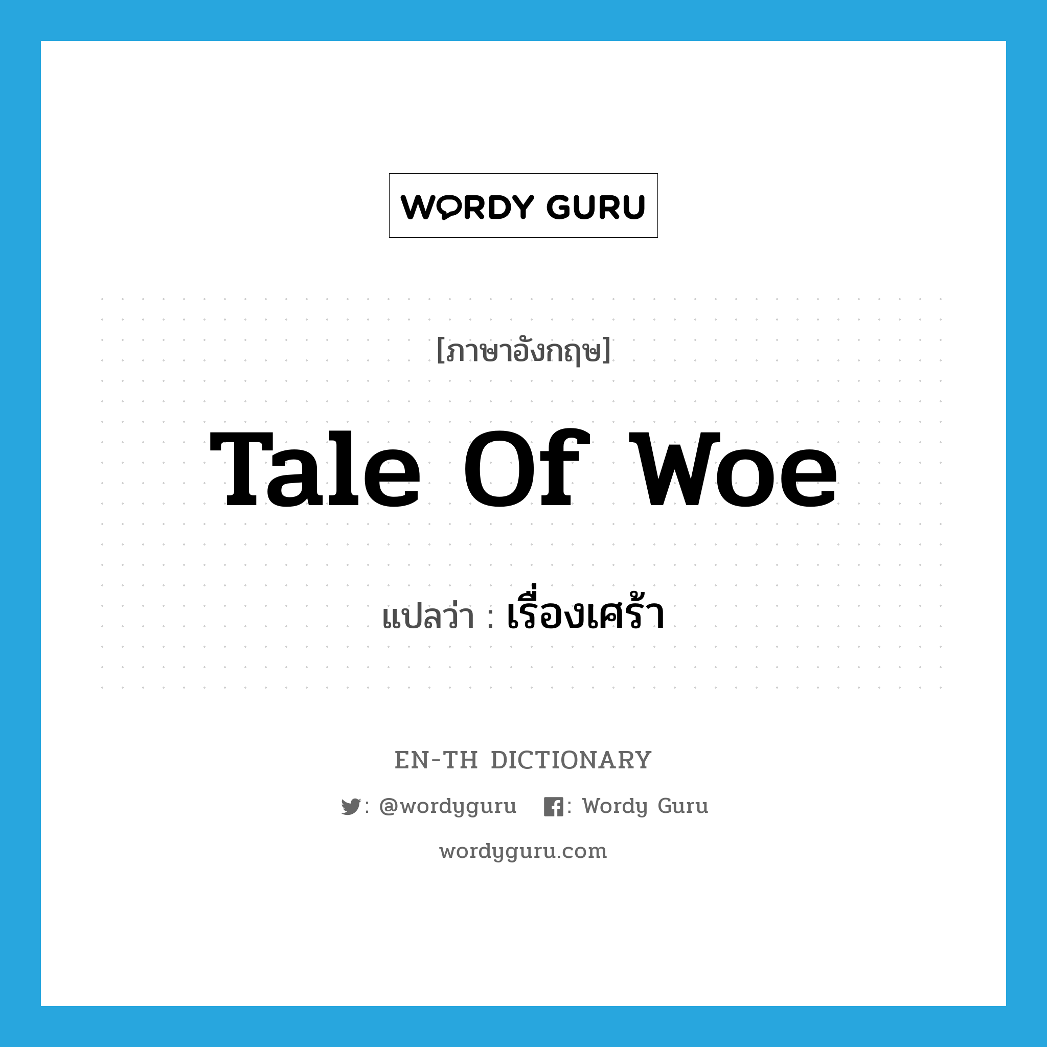 tale of woe แปลว่า?, คำศัพท์ภาษาอังกฤษ tale of woe แปลว่า เรื่องเศร้า ประเภท SL หมวด SL