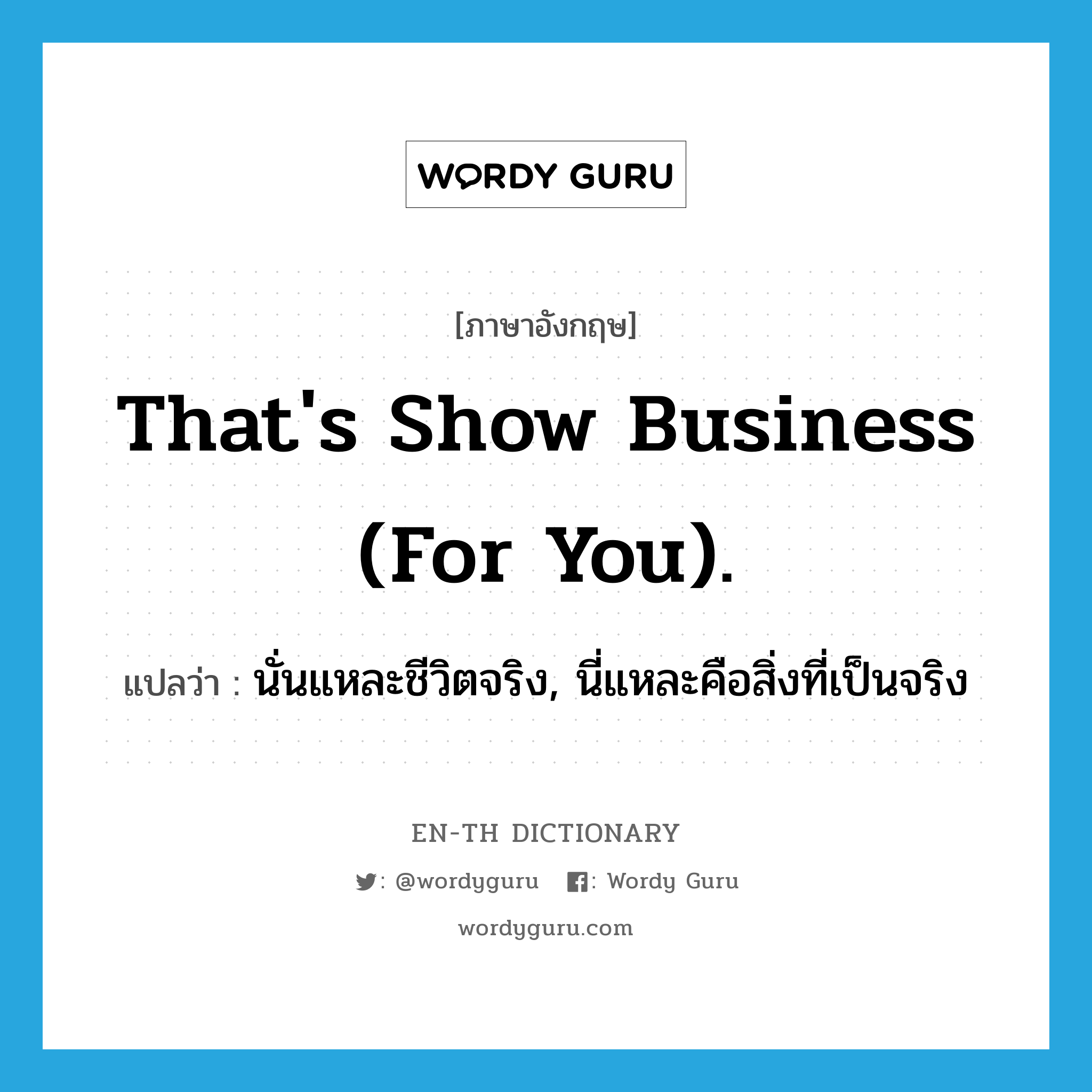 That&#39;s show business (for you). แปลว่า?, คำศัพท์ภาษาอังกฤษ That&#39;s show business (for you). แปลว่า นั่นแหละชีวิตจริง, นี่แหละคือสิ่งที่เป็นจริง ประเภท SL หมวด SL