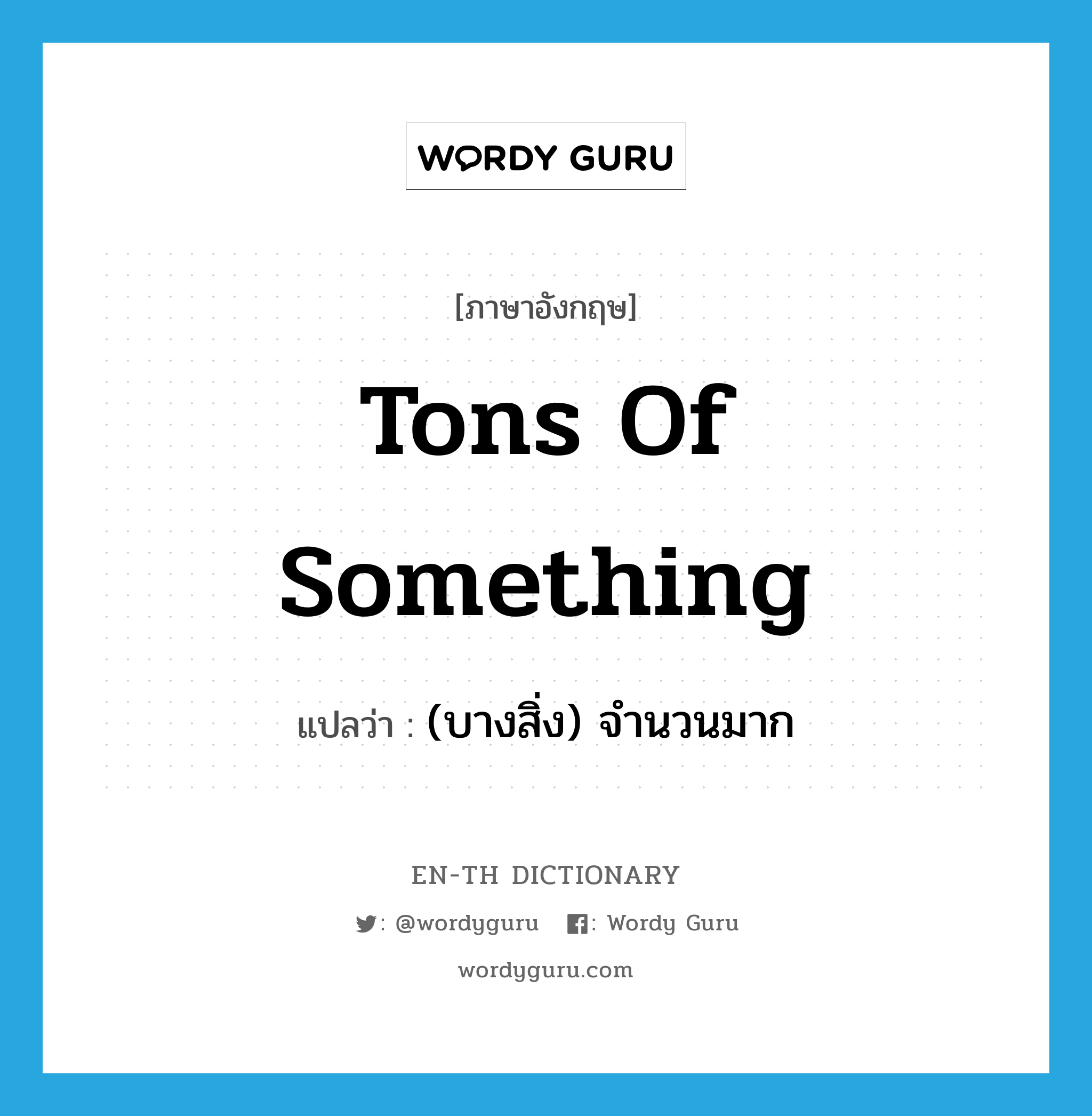 tons of something แปลว่า?, คำศัพท์ภาษาอังกฤษ tons of something แปลว่า (บางสิ่ง) จำนวนมาก ประเภท SL หมวด SL