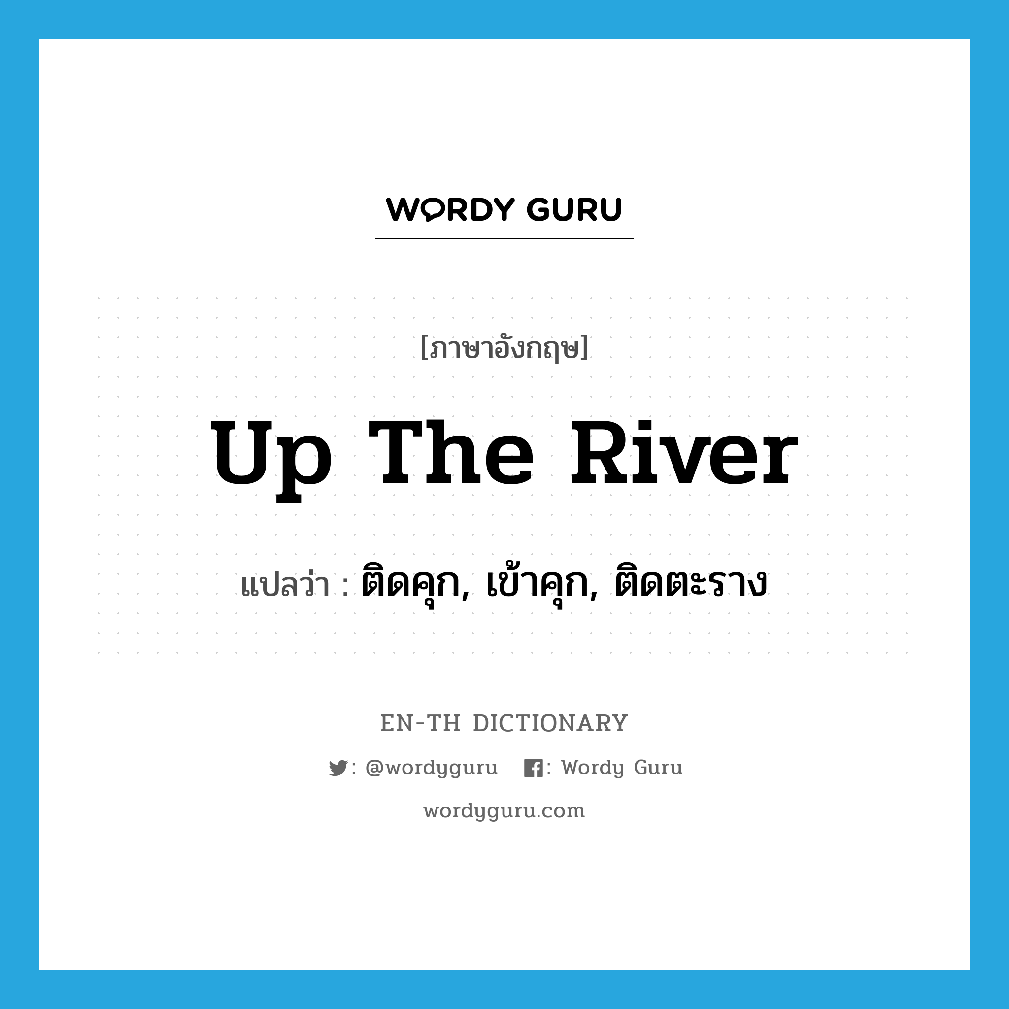 up the river แปลว่า?, คำศัพท์ภาษาอังกฤษ up the river แปลว่า ติดคุก, เข้าคุก, ติดตะราง ประเภท SL หมวด SL