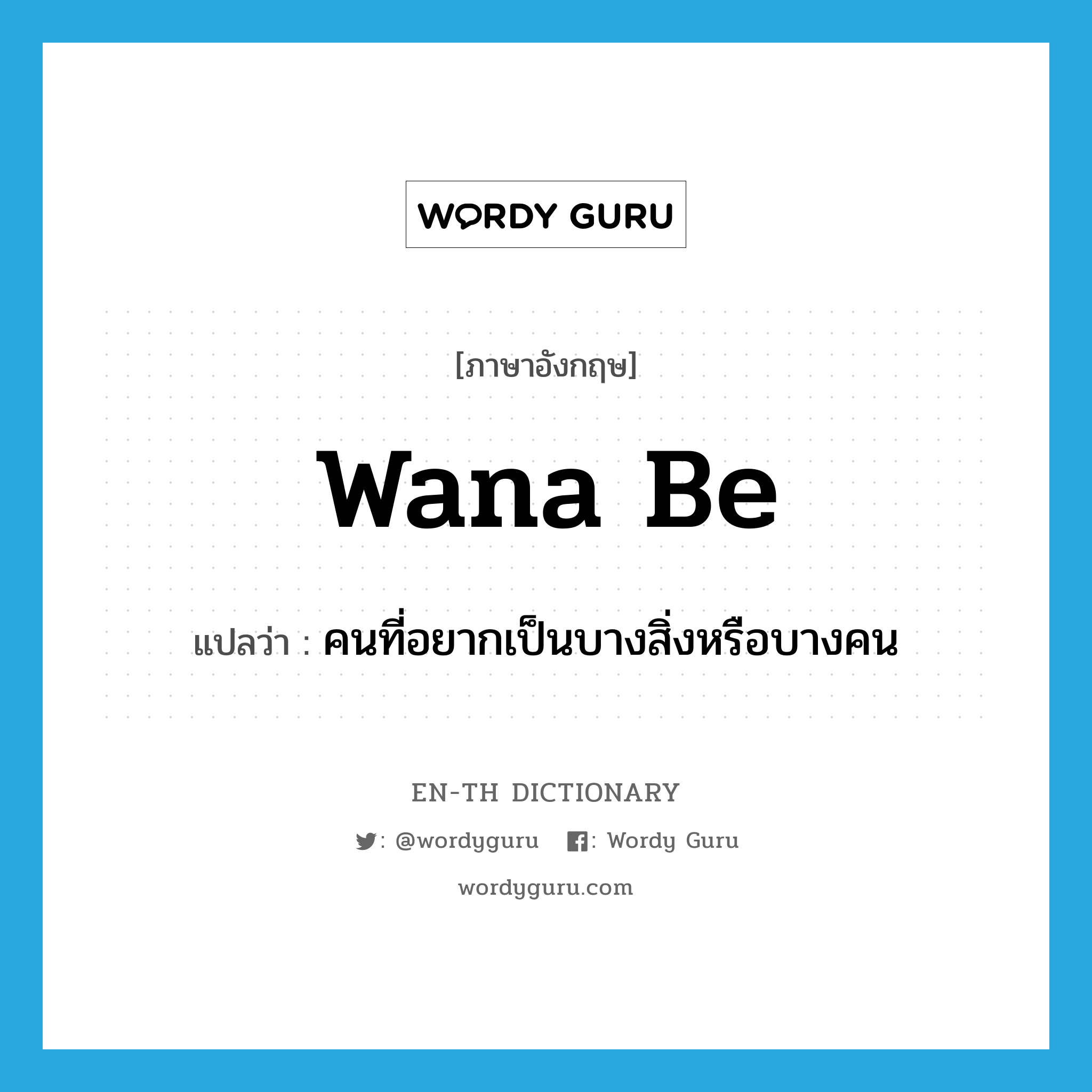 wana be แปลว่า?, คำศัพท์ภาษาอังกฤษ wana be แปลว่า คนที่อยากเป็นบางสิ่งหรือบางคน ประเภท SL หมวด SL