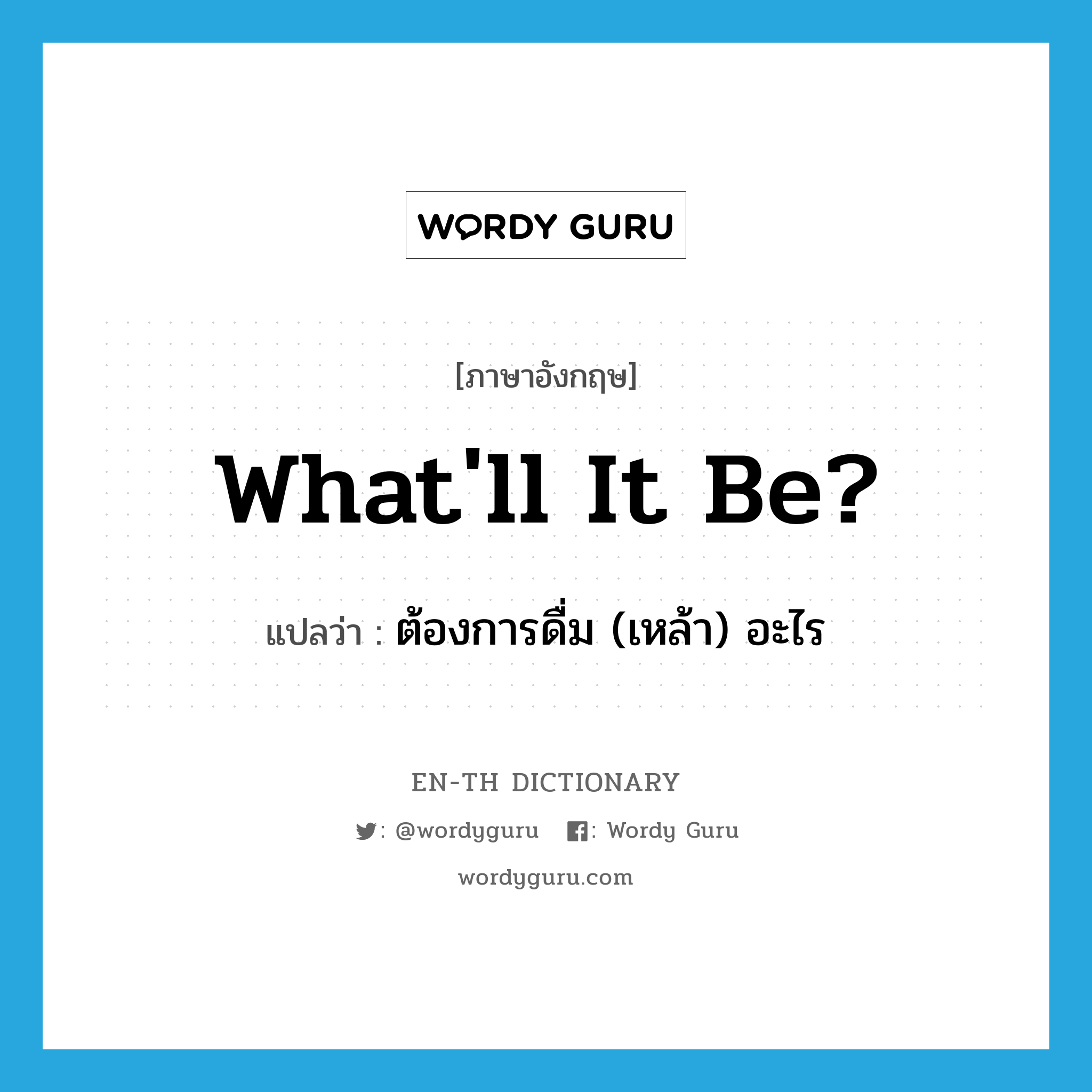 What&#39;ll it be? แปลว่า?, คำศัพท์ภาษาอังกฤษ What&#39;ll it be? แปลว่า ต้องการดื่ม (เหล้า) อะไร ประเภท SL หมวด SL