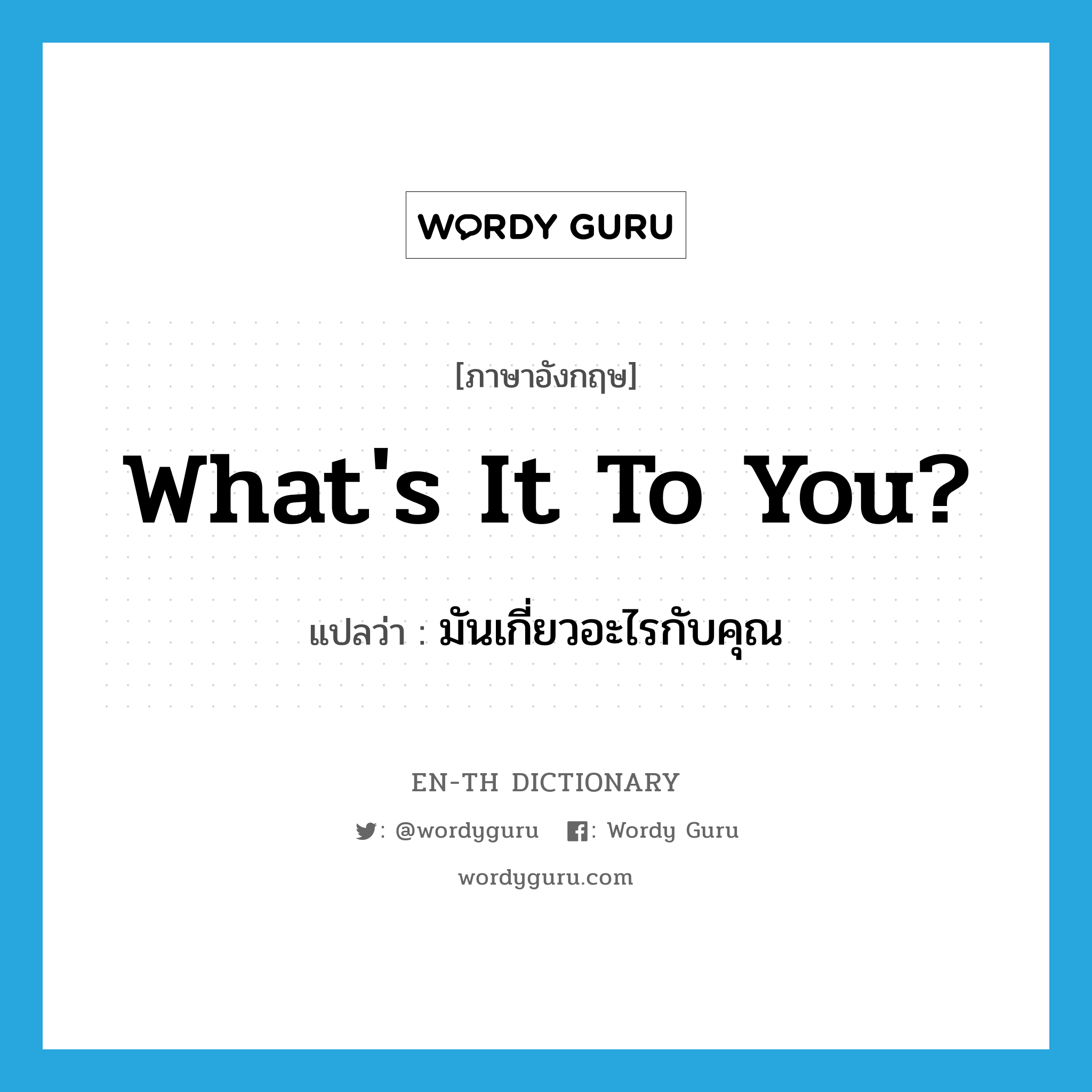 What&#39;s it to you? แปลว่า?, คำศัพท์ภาษาอังกฤษ What&#39;s it to you? แปลว่า มันเกี่ยวอะไรกับคุณ ประเภท SL หมวด SL