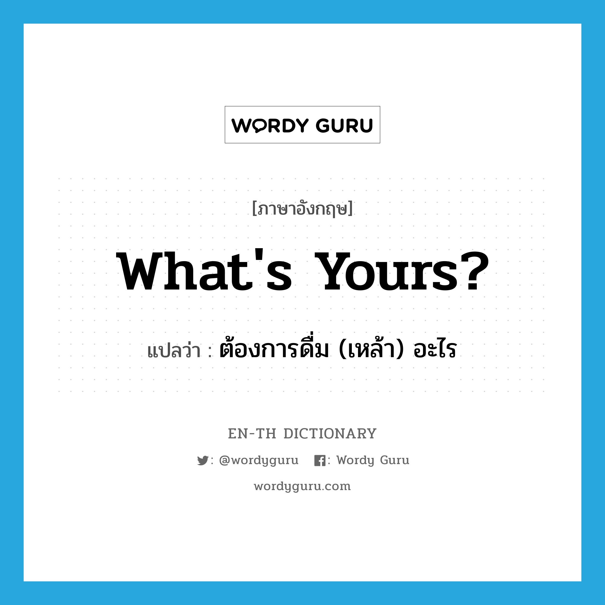 What&#39;s yours? แปลว่า?, คำศัพท์ภาษาอังกฤษ What&#39;s yours? แปลว่า ต้องการดื่ม (เหล้า) อะไร ประเภท SL หมวด SL