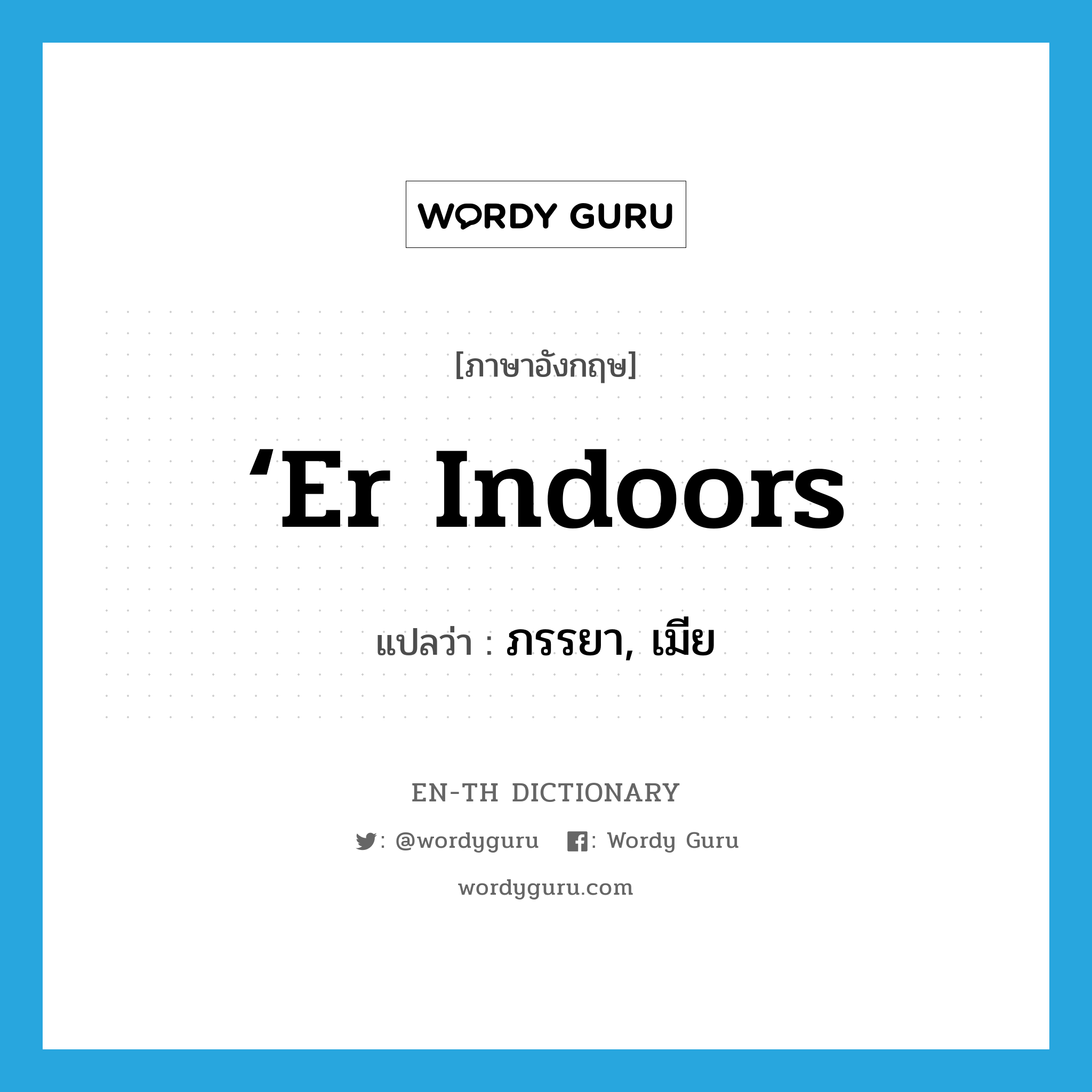 ‘er indoors แปลว่า?, คำศัพท์ภาษาอังกฤษ ‘er indoors แปลว่า ภรรยา, เมีย ประเภท SL หมวด SL