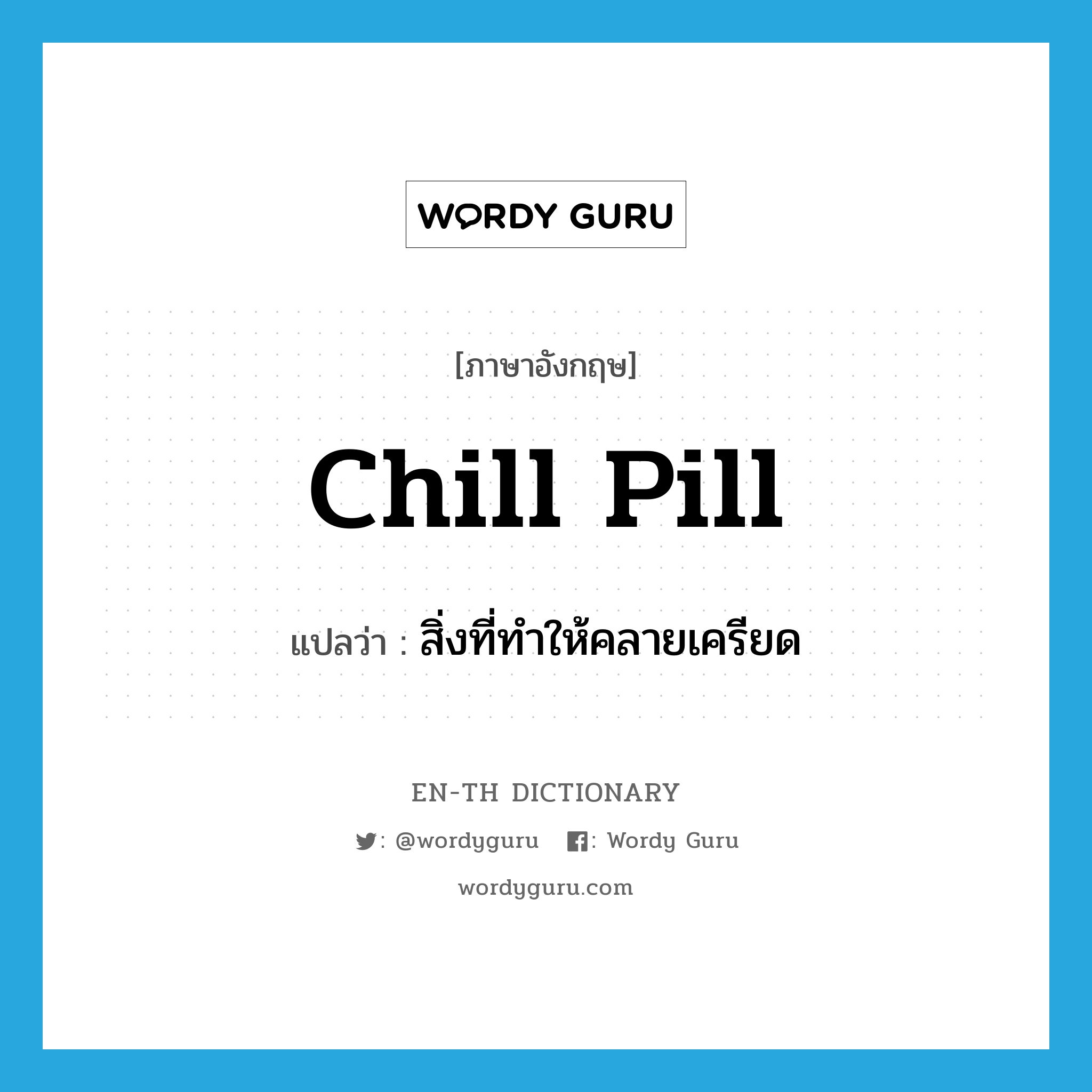 chill pill แปลว่า?, คำศัพท์ภาษาอังกฤษ chill pill แปลว่า สิ่งที่ทำให้คลายเครียด ประเภท SL หมวด SL