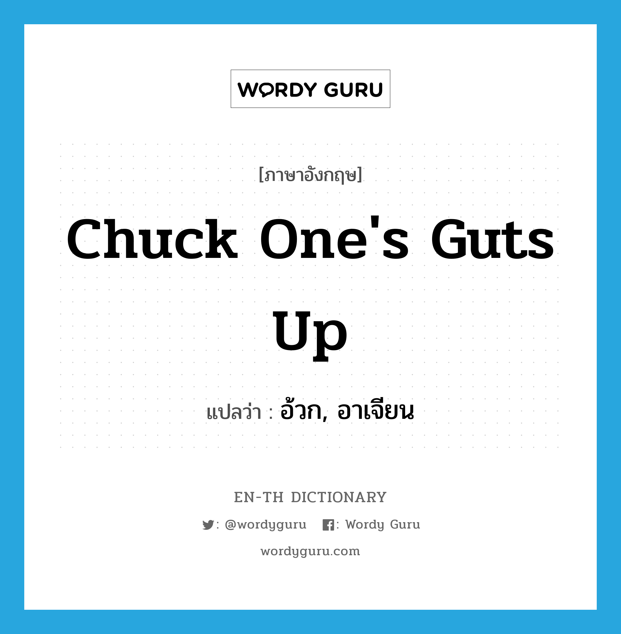 chuck one&#39;s guts up แปลว่า?, คำศัพท์ภาษาอังกฤษ chuck one&#39;s guts up แปลว่า อ้วก, อาเจียน ประเภท SL หมวด SL